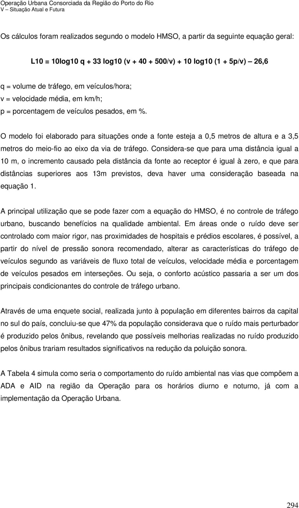 O modelo foi elaborado para situações onde a fonte esteja a 0,5 metros de altura e a 3,5 metros do meio-fio ao eixo da via de tráfego.