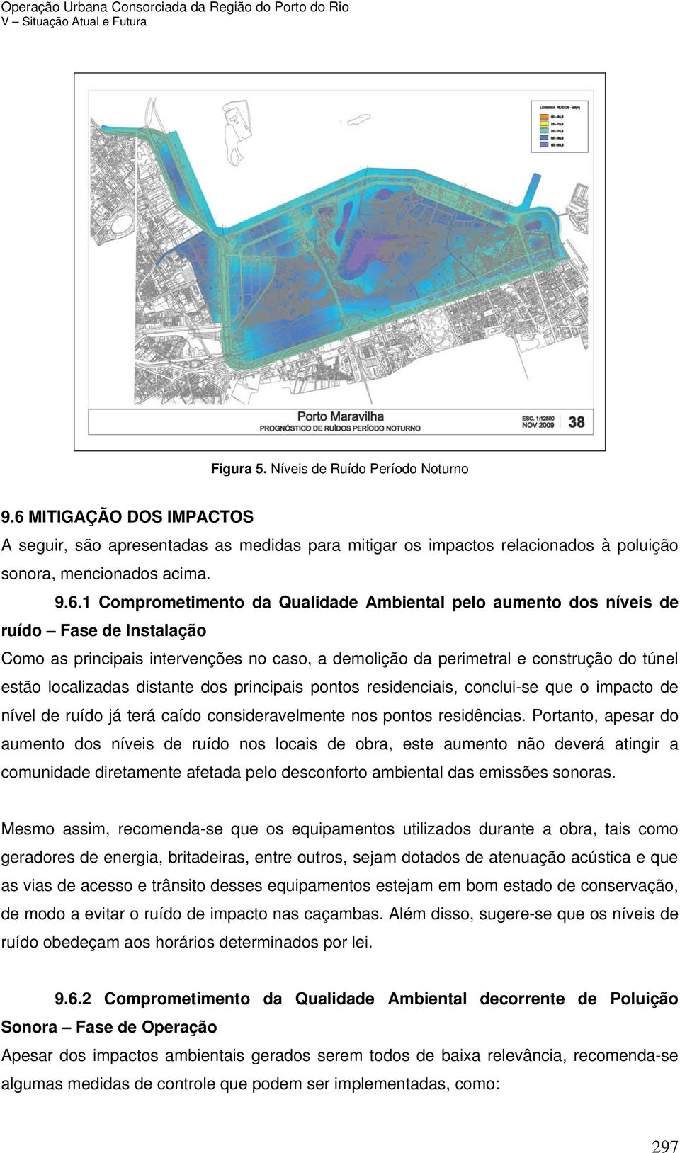 1 Comprometimento da Qualidade Ambiental pelo aumento dos níveis de ruído Fase de Instalação Como as principais intervenções no caso, a demolição da perimetral e construção do túnel estão localizadas