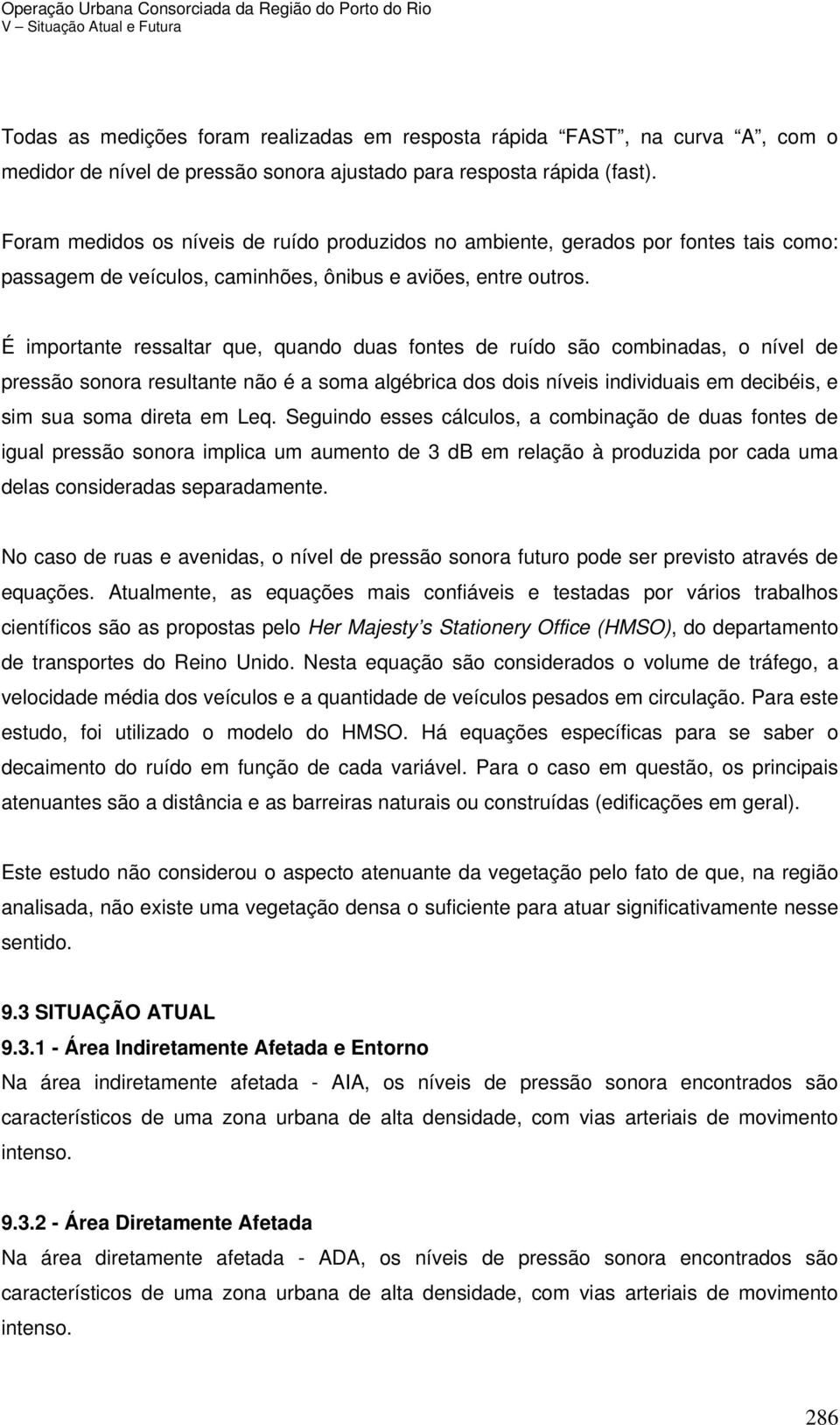 É importante ressaltar que, quando duas fontes de ruído são combinadas, o nível de pressão sonora resultante não é a soma algébrica dos dois níveis individuais em decibéis, e sim sua soma direta em