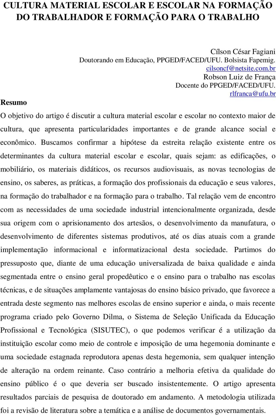 br O objetivo do artigo é discutir a cultura material escolar e escolar no contexto maior de cultura, que apresenta particularidades importantes e de grande alcance social e econômico.