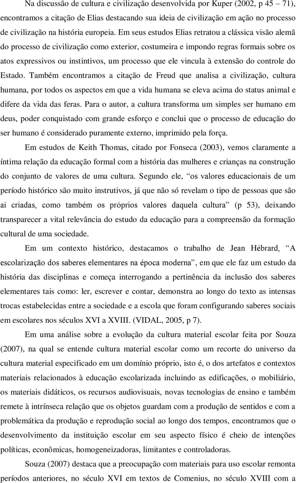 Em seus estudos Elias retratou a clássica visão alemã do processo de civilização como exterior, costumeira e impondo regras formais sobre os atos expressivos ou instintivos, um processo que ele