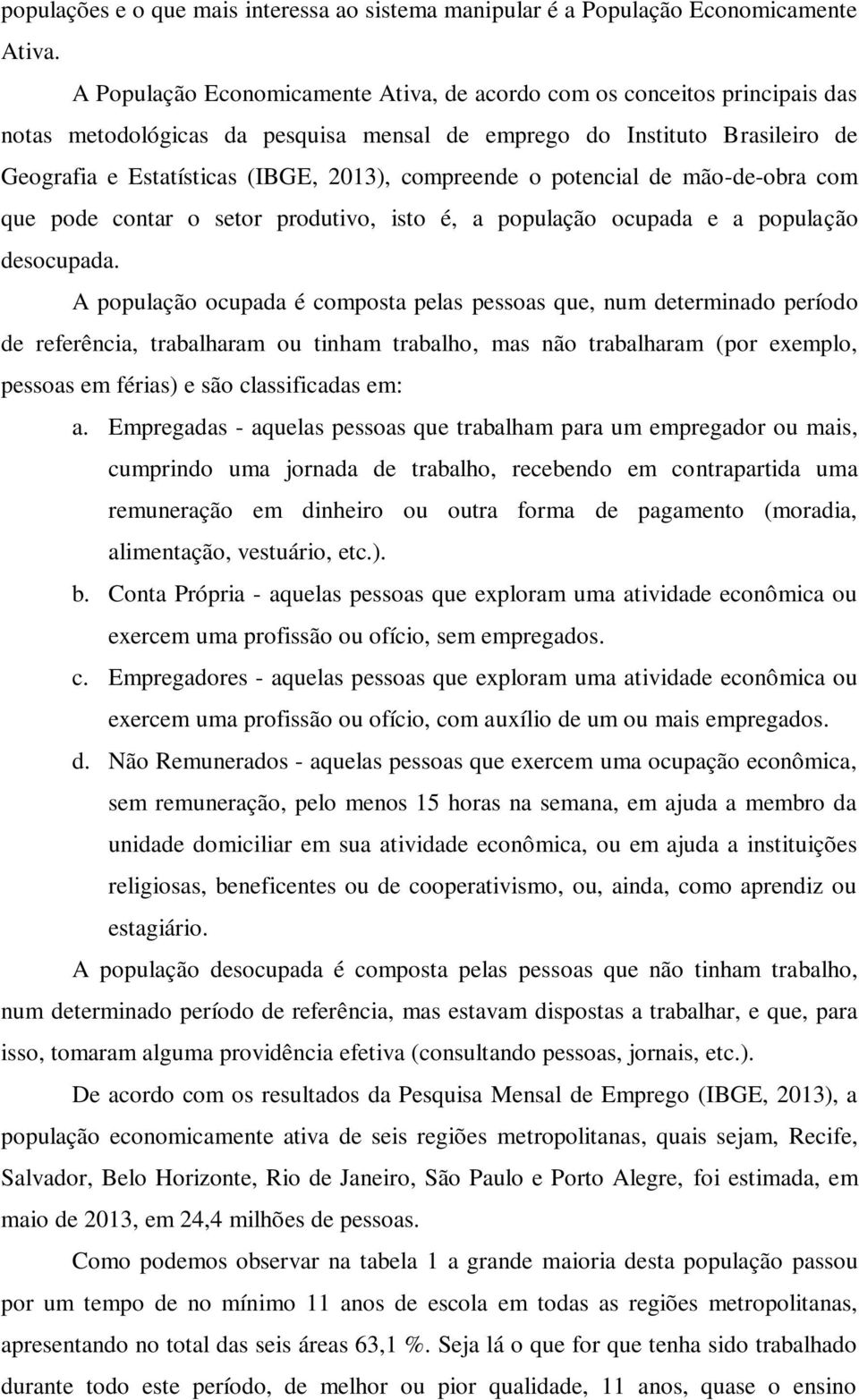 compreende o potencial de mão-de-obra com que pode contar o setor produtivo, isto é, a população ocupada e a população desocupada.