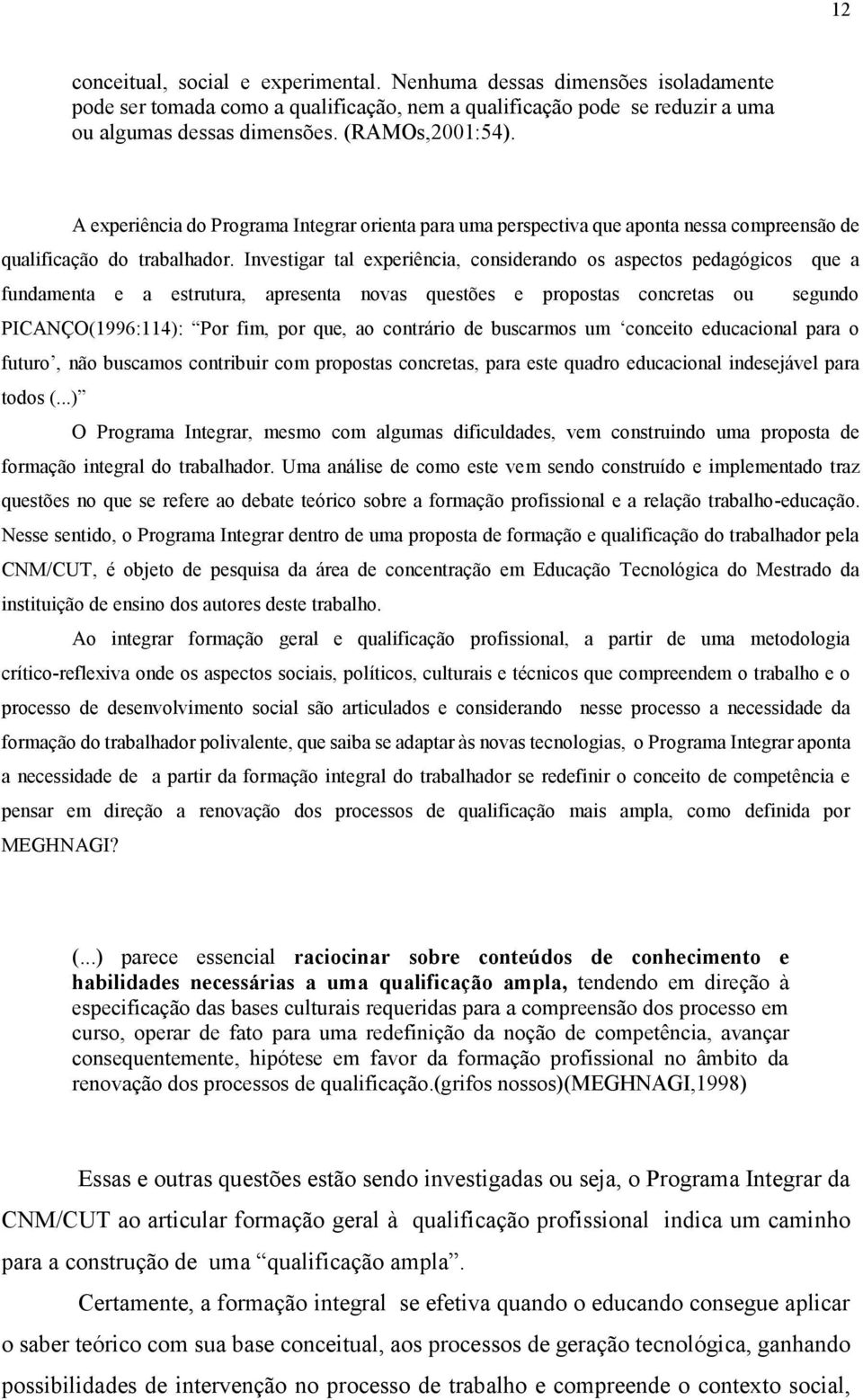 Investigar tal experiência, considerando os aspectos pedagógicos que a fundamenta e a estrutura, apresenta novas questões e propostas concretas ou segundo PICANÇO(1996:114): Por fim, por que, ao