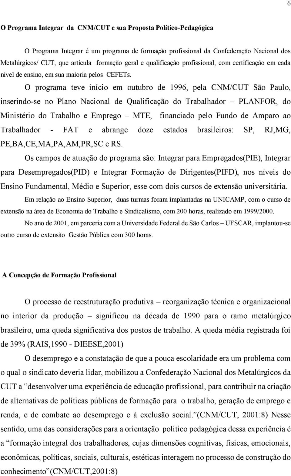 O programa teve início em outubro de 1996, pela CNM/CUT São Paulo, inserindo-se no Plano Nacional de Qualificação do Trabalhador PLANFOR, do Ministério do Trabalho e Emprego MTE, financiado pelo