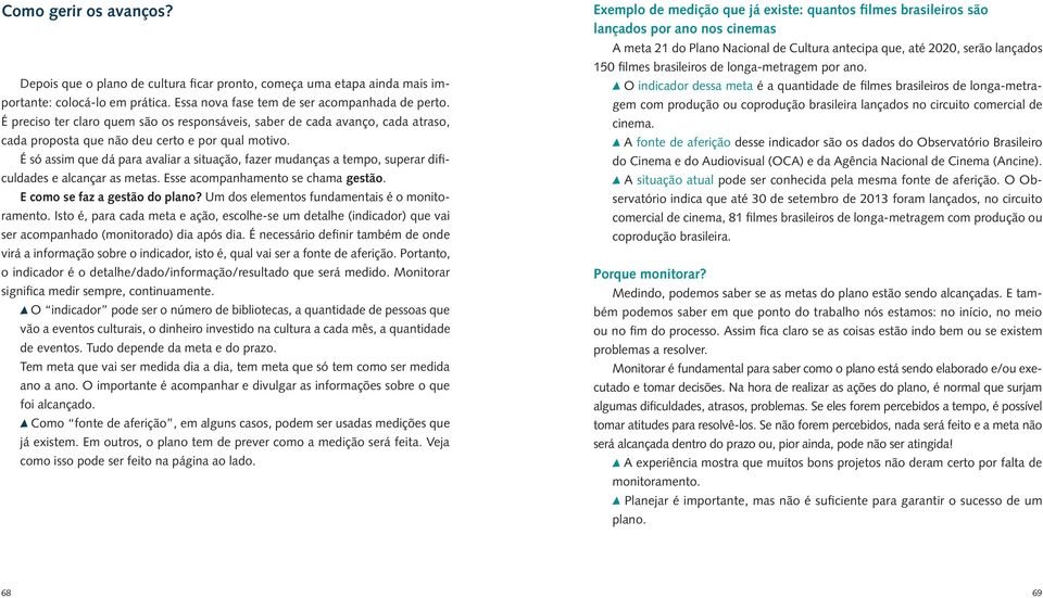 É só assim que dá para avaliar a situação, fazer mudanças a tempo, superar dificuldades e alcançar as metas. Esse acompanhamento se chama gestão. E como se faz a gestão do plano?