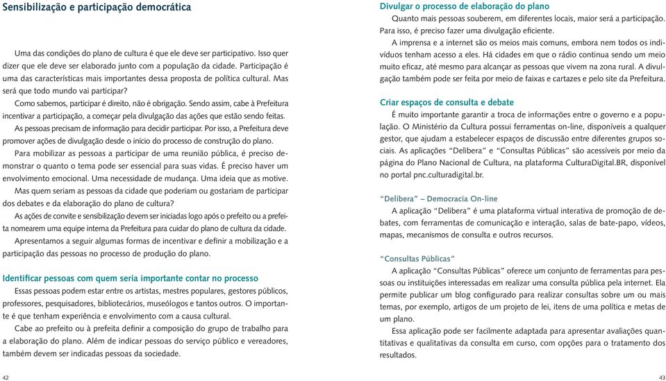 Sendo assim, cabe à Prefeitura incentivar a participação, a começar pela divulgação das ações que estão sendo feitas. As pessoas precisam de informação para decidir participar.