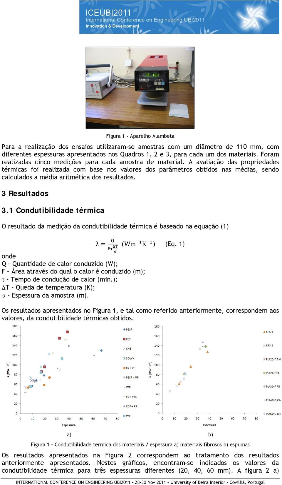 A avaliação das propriedades térmicas foi realizada com base nos valores dos parâmetros obtidos nas médias, sendo calculados a média aritmética dos resultados. 3 Resultados 3.