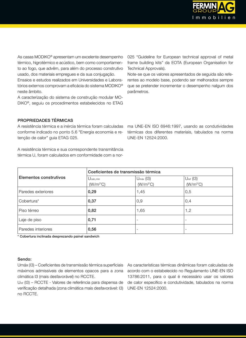 A caracterização do sistema de construção modular MODIKO, seguiu os procedimentos estabelecidos no ETAG PROPRIEDADES TÉRMICAS A resistência térmica e a inércia térmica foram calculadas conforme