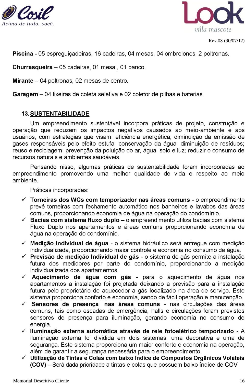 SUSTENTABILIDADE Um empreendimento sustentável incorpora práticas de projeto, construção e operação que reduzem os impactos negativos causados ao meio-ambiente e aos usuários, com estratégias que