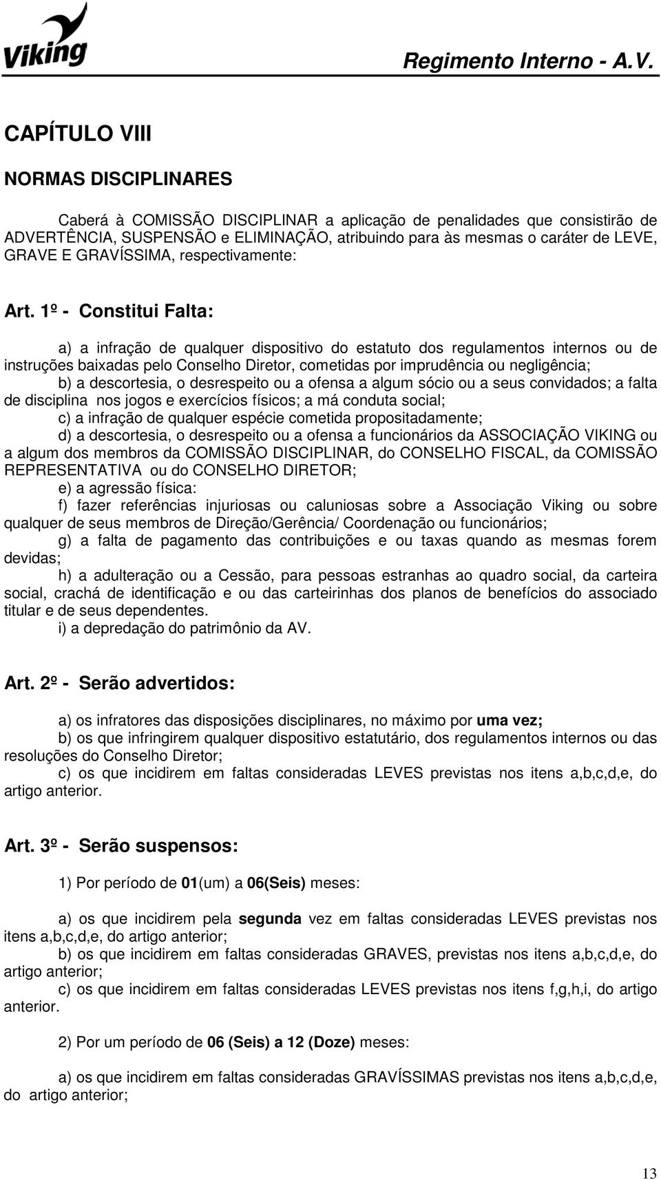 1º - Constitui Falta: a) a infração de qualquer dispositivo do estatuto dos regulamentos internos ou de instruções baixadas pelo Conselho Diretor, cometidas por imprudência ou negligência; b) a