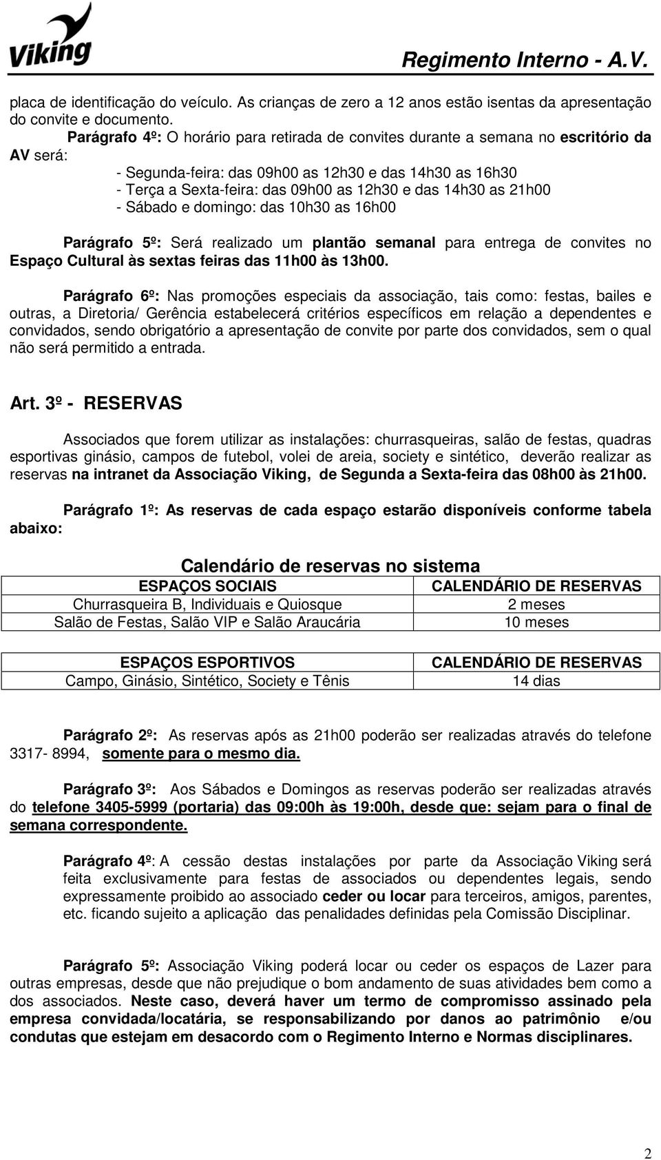 14h30 as 21h00 - Sábado e domingo: das 10h30 as 16h00 Parágrafo 5º: Será realizado um plantão semanal para entrega de convites no Espaço Cultural às sextas feiras das 11h00 às 13h00.