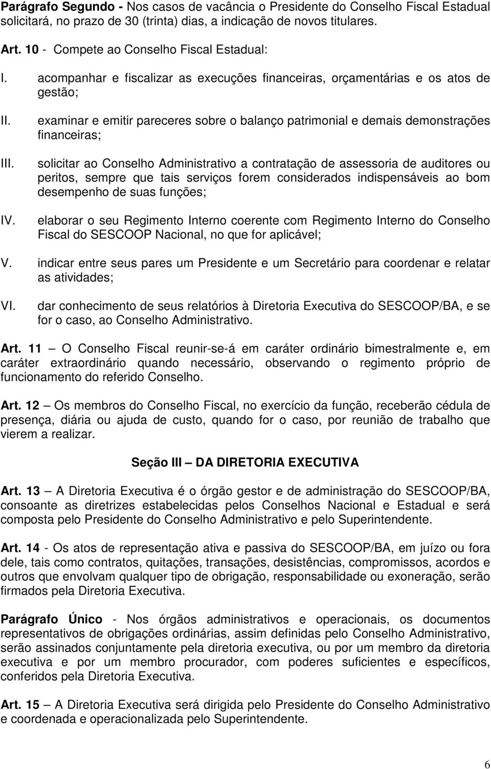 acompanhar e fiscalizar as execuções financeiras, orçamentárias e os atos de gestão; I examinar e emitir pareceres sobre o balanço patrimonial e demais demonstrações financeiras; solicitar ao