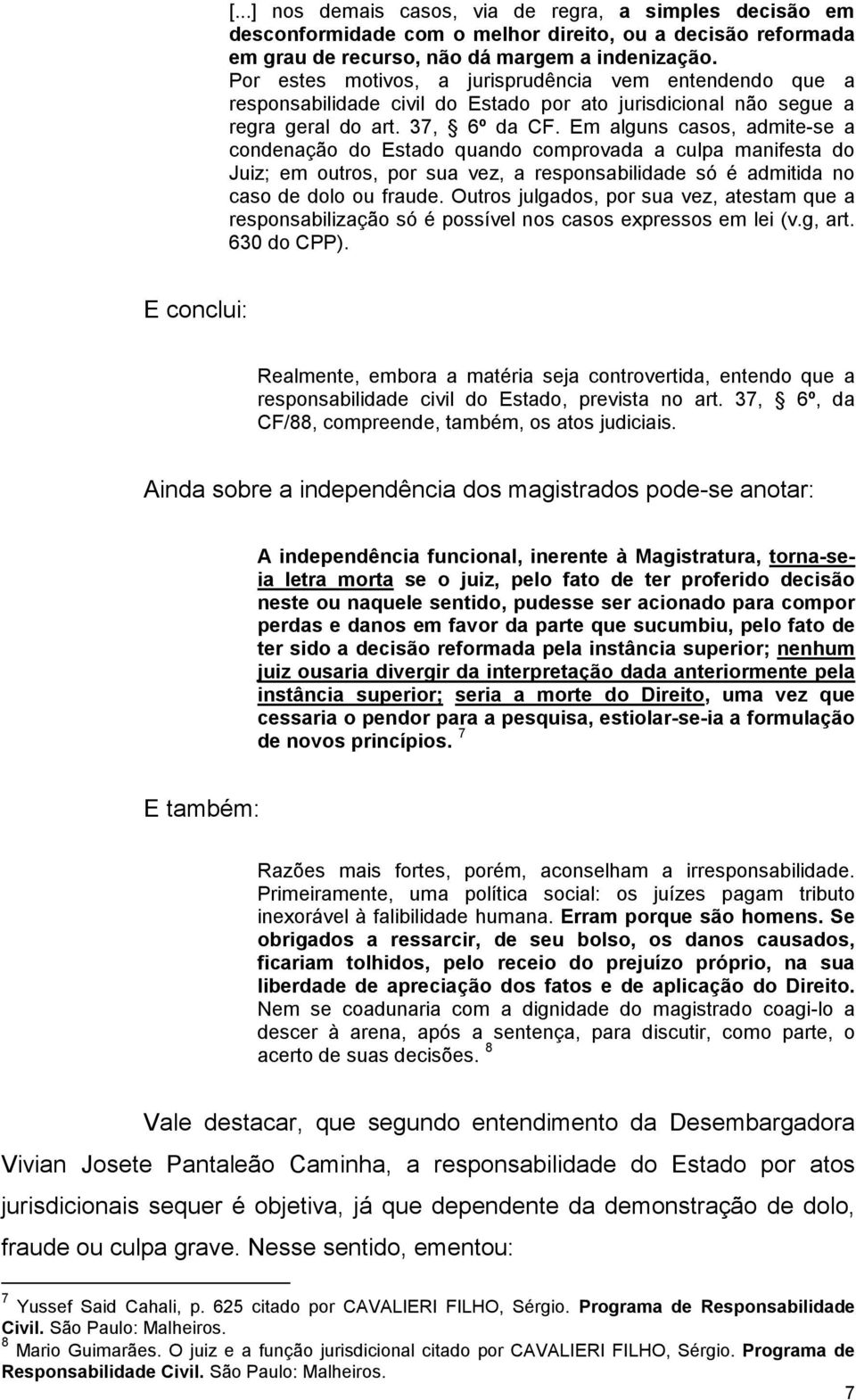 Em alguns casos, admite-se a condenação do Estado quando comprovada a culpa manifesta do Juiz; em outros, por sua vez, a responsabilidade só é admitida no caso de dolo ou fraude.