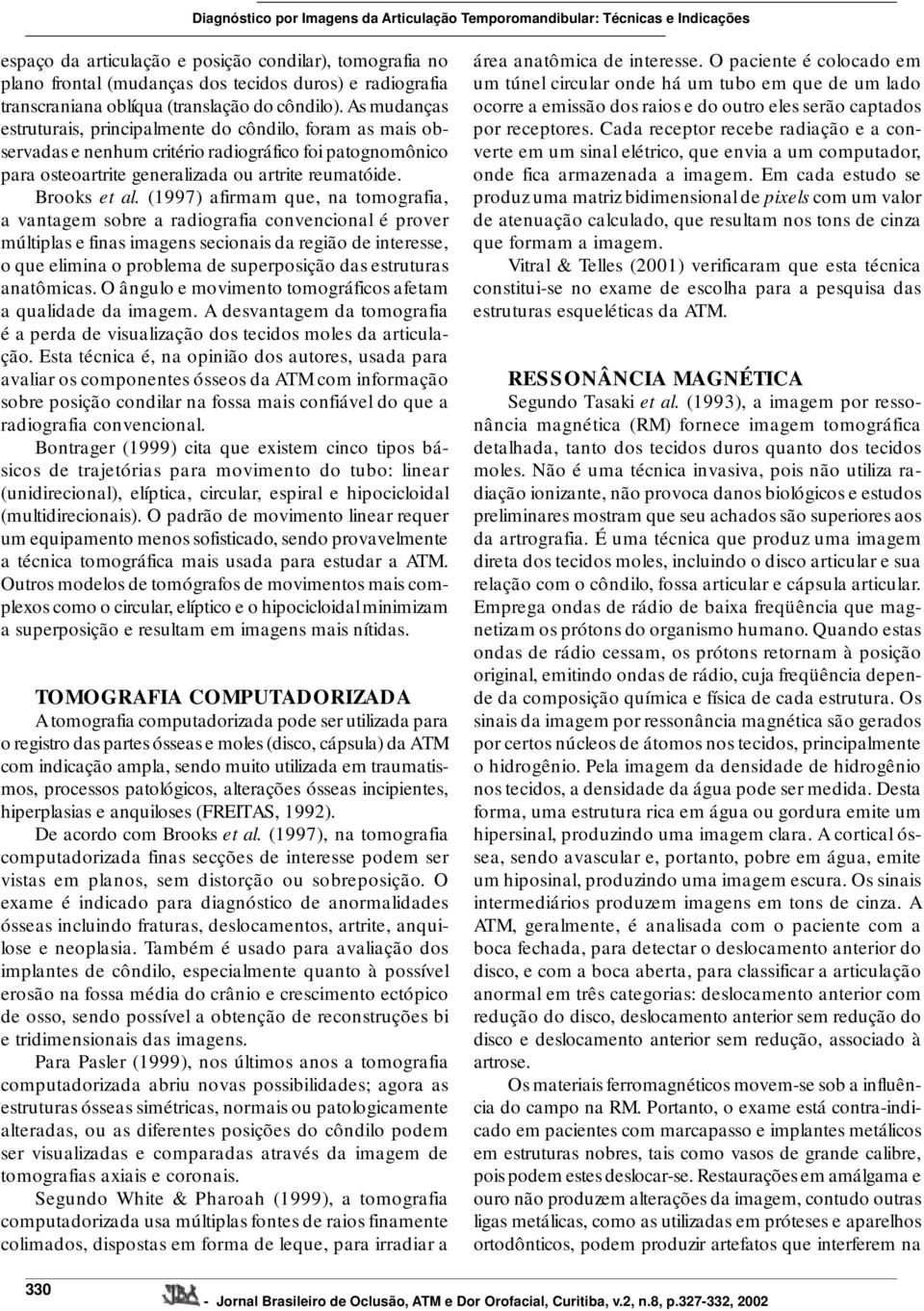 (1997) afirmam que, na tomografia, a vantagem sobre a radiografia convencional é prover múltiplas e finas imagens secionais da região de interesse, o que elimina o problema de superposição das