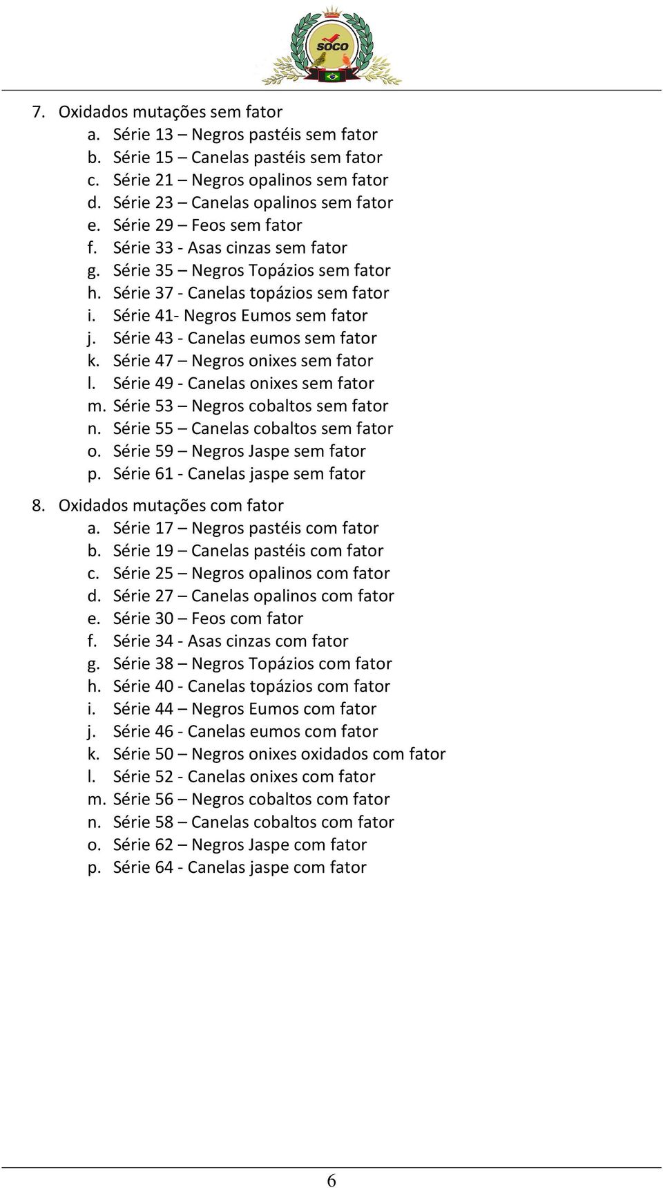 Série 43 - Canelas eumos sem fator k. Série 47 Negros onixes sem fator l. Série 49 - Canelas onixes sem fator m. Série 53 Negros cobaltos sem fator n. Série 55 Canelas cobaltos sem fator o.