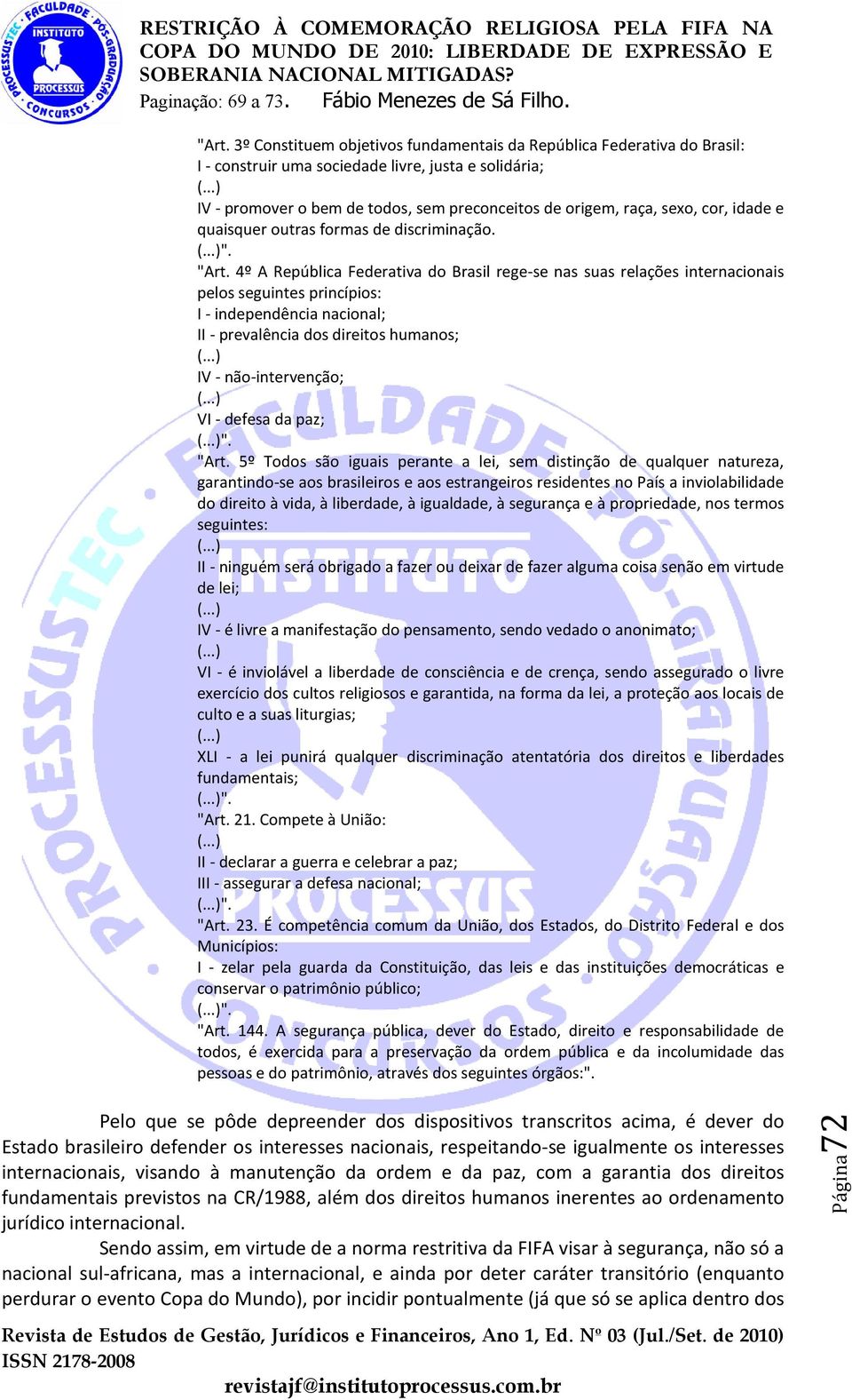 4º A República Federativa do Brasil rege-se nas suas relações internacionais pelos seguintes princípios: I - independência nacional; II - prevalência dos direitos humanos; IV - não-intervenção; VI -