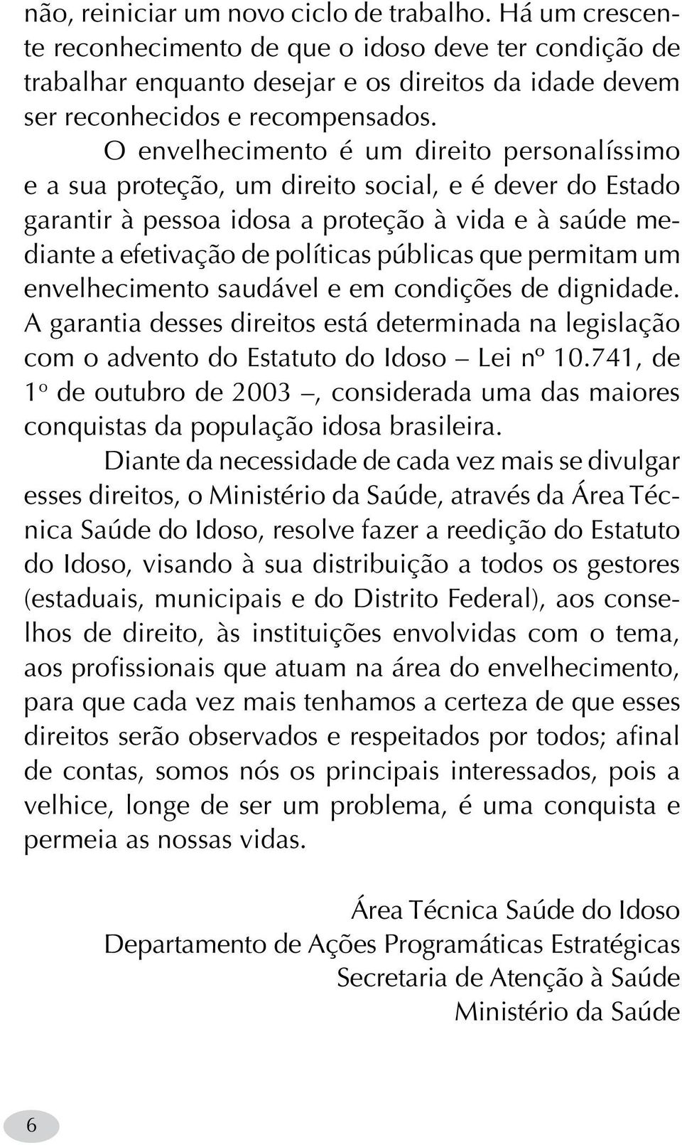 que permitam um envelhecimento saudável e em condições de dignidade. A garantia desses direitos está determinada na legislação com o advento do Estatuto do Idoso Lei nº 10.