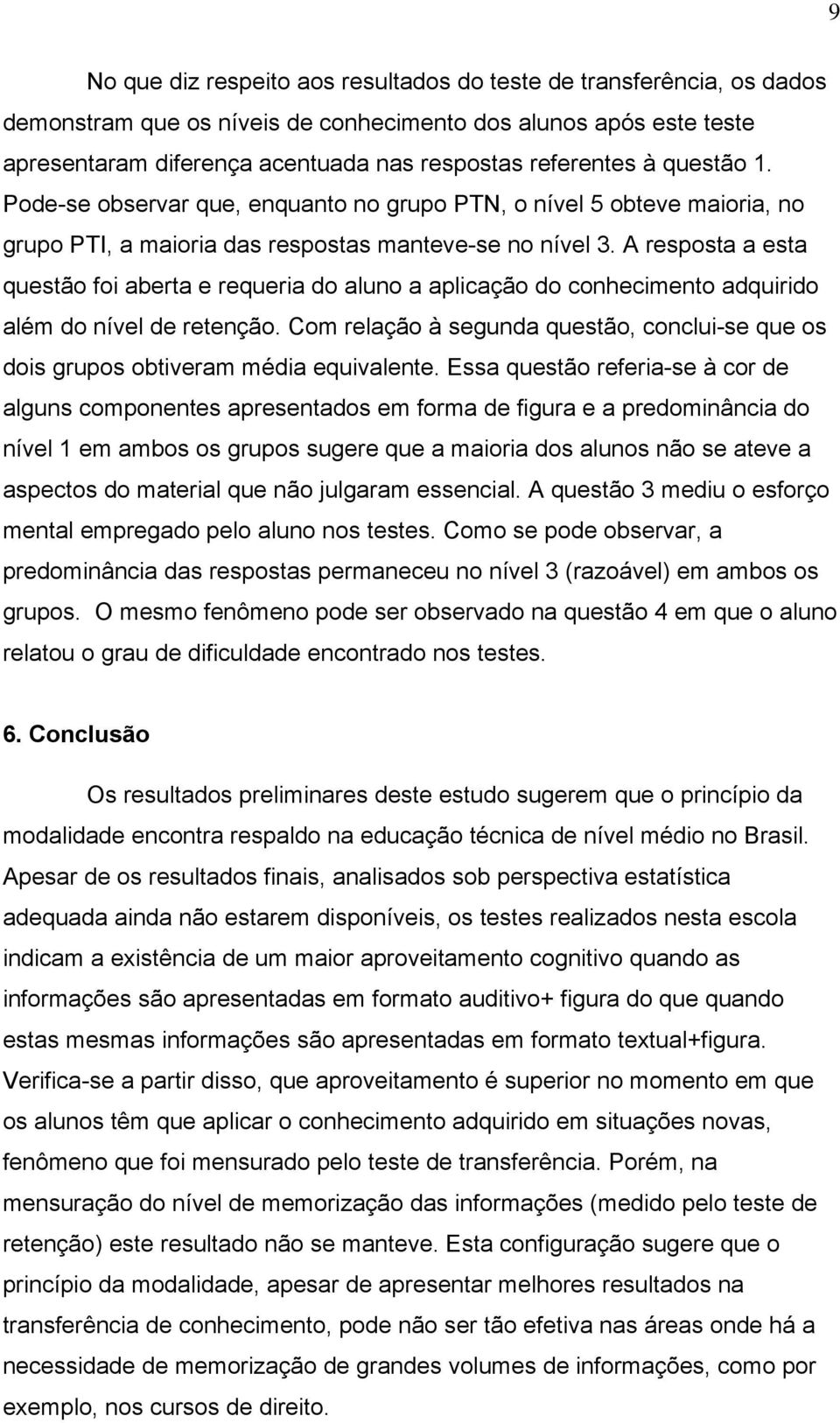 A resposta a esta questão foi aberta e requeria do aluno a aplicação do conhecimento adquirido além do nível de retenção.