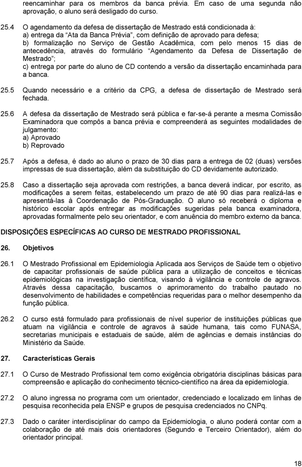 pelo menos 15 dias de antecedência, através do formulário Agendamento da Defesa de Dissertação de Mestrado ; c) entrega por parte do aluno de CD contendo a versão da dissertação encaminhada para a