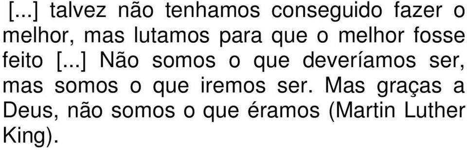 ..] Não somos o que deveríamos ser, mas somos o que