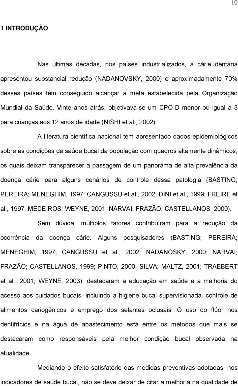 A literatura científica nacional tem apresentado dados epidemiológicos sobre as condições de saúde bucal da população com quadros altamente dinâmicos, os quais deixam transparecer a passagem de um