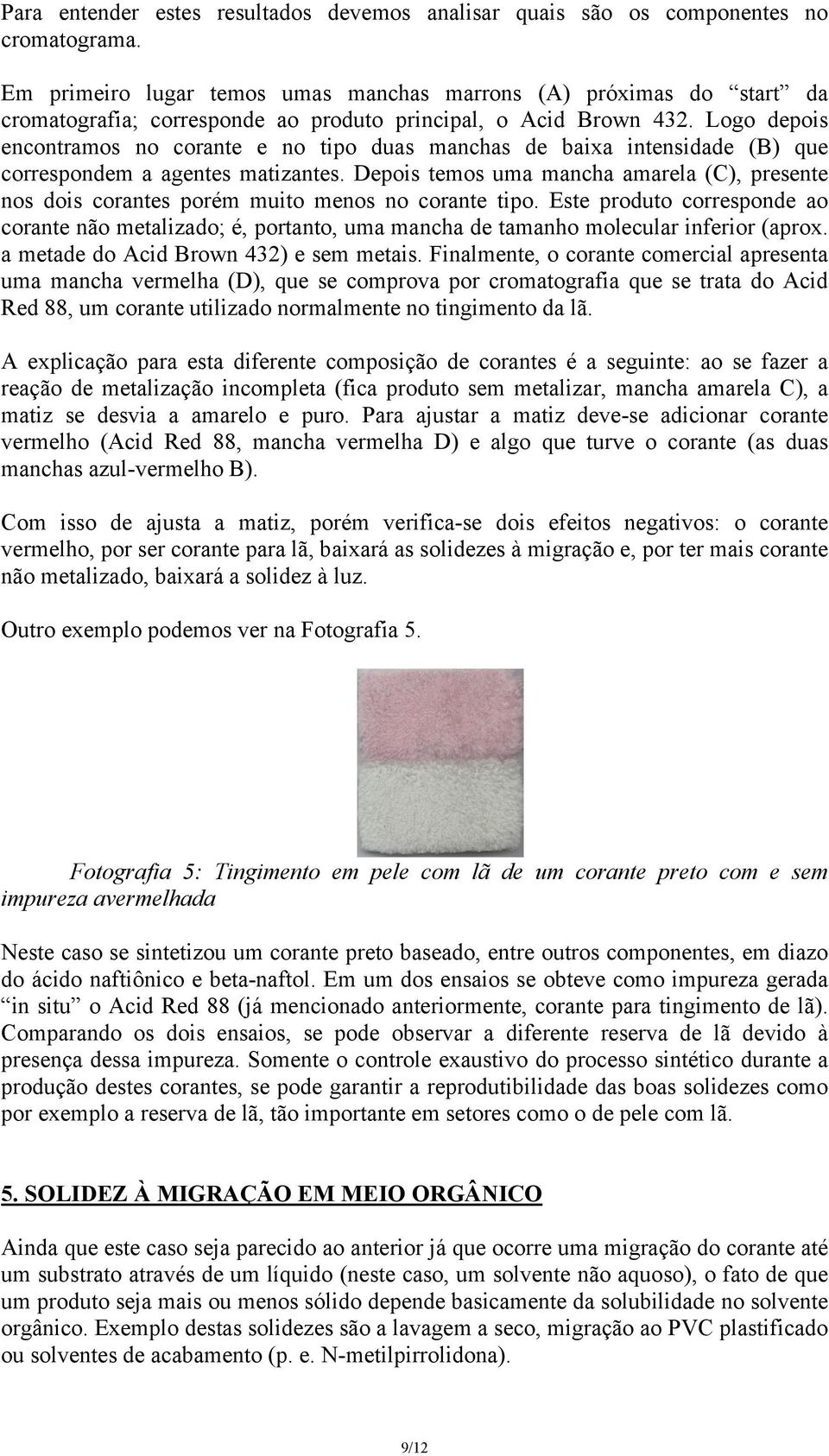 Logo depois encontramos no corante e no tipo duas manchas de baixa intensidade (B) que correspondem a agentes matizantes.