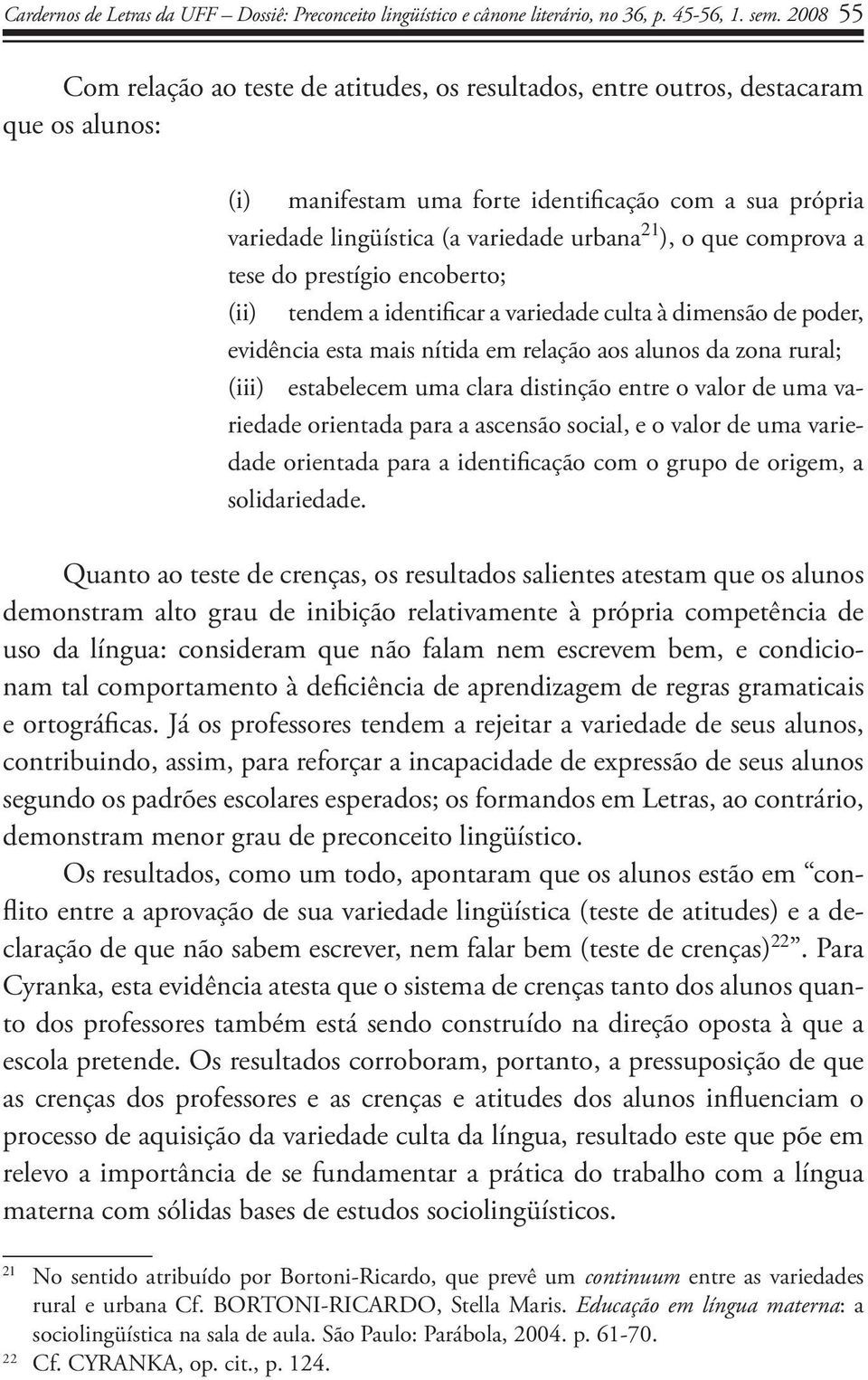 ), o que comprova a tese do prestígio encoberto; (ii) tendem a identificar a variedade culta à dimensão de poder, evidência esta mais nítida em relação aos alunos da zona rural; (iii) estabelecem uma