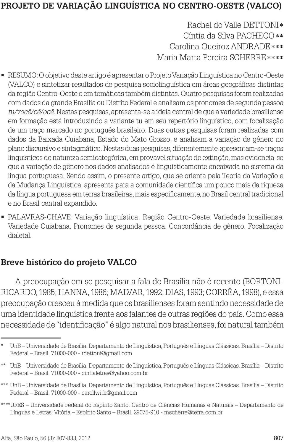 distintas. Quatro pesquisas foram realizadas com dados da grande Brasília ou Distrito Federal e analisam os pronomes de segunda pessoa tu/você/cê/ocê.