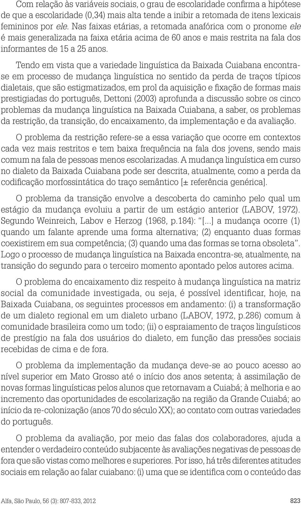 Tendo em vista que a variedade linguística da Baixada Cuiabana encontrase em processo de mudança linguística no sentido da perda de traços típicos dialetais, que são estigmatizados, em prol da