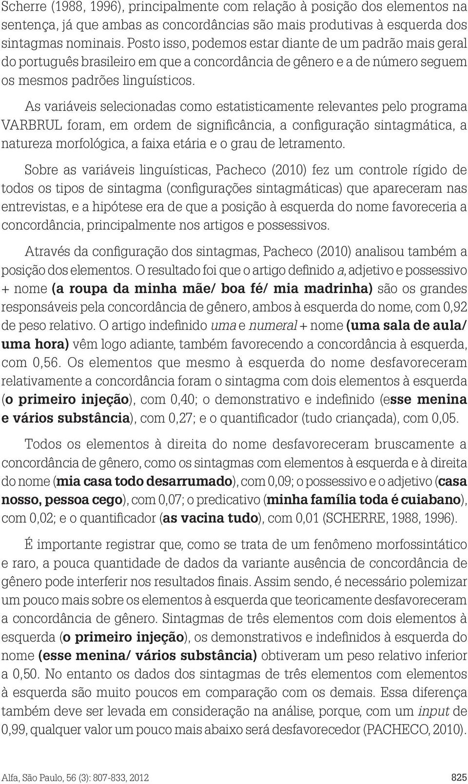 As variáveis selecionadas como estatisticamente relevantes pelo programa VARBRUL foram, em ordem de significância, a configuração sintagmática, a natureza morfológica, a faixa etária e o grau de