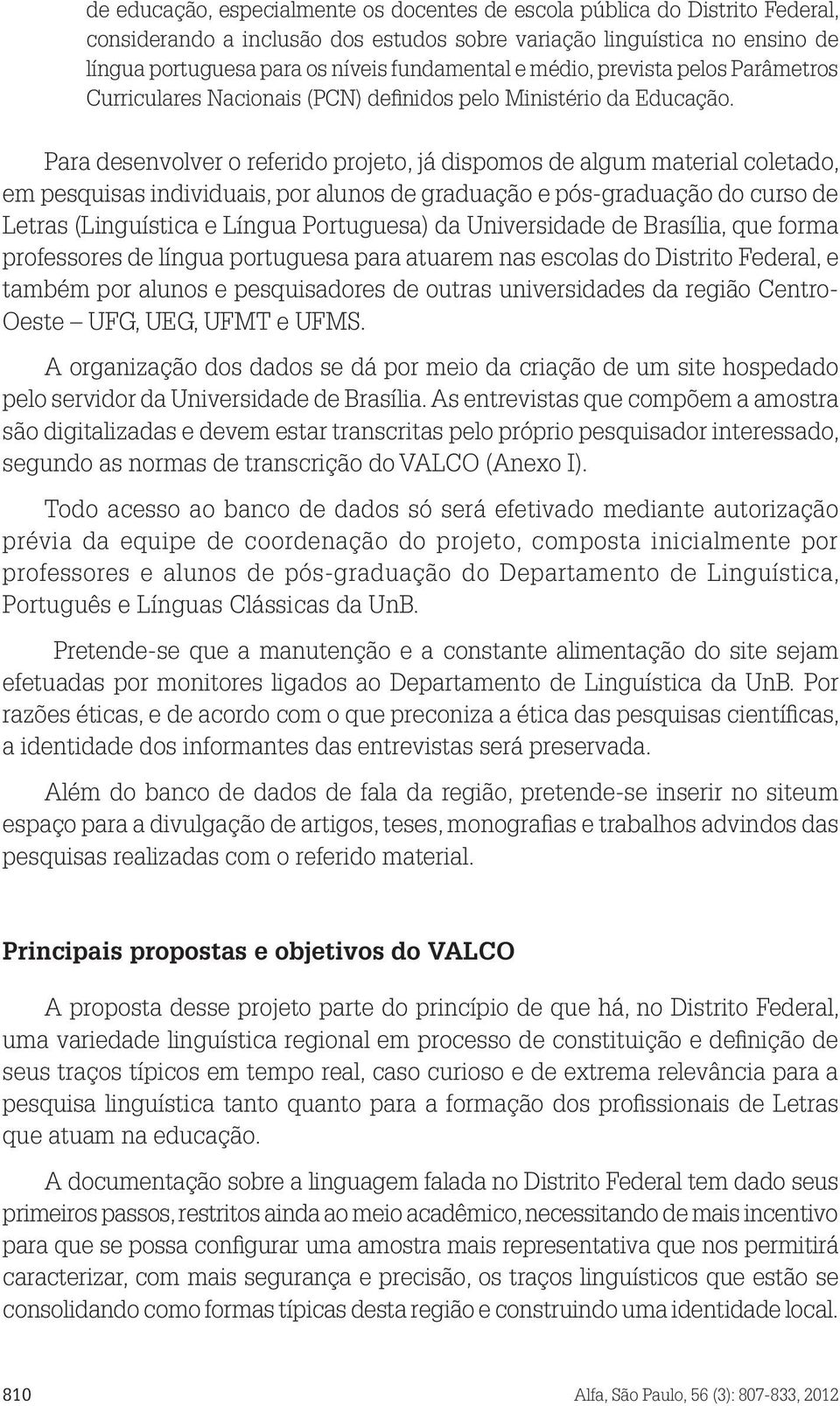 Para desenvolver o referido projeto, já dispomos de algum material coletado, em pesquisas individuais, por alunos de graduação e pós-graduação do curso de Letras (Linguística e Língua Portuguesa) da