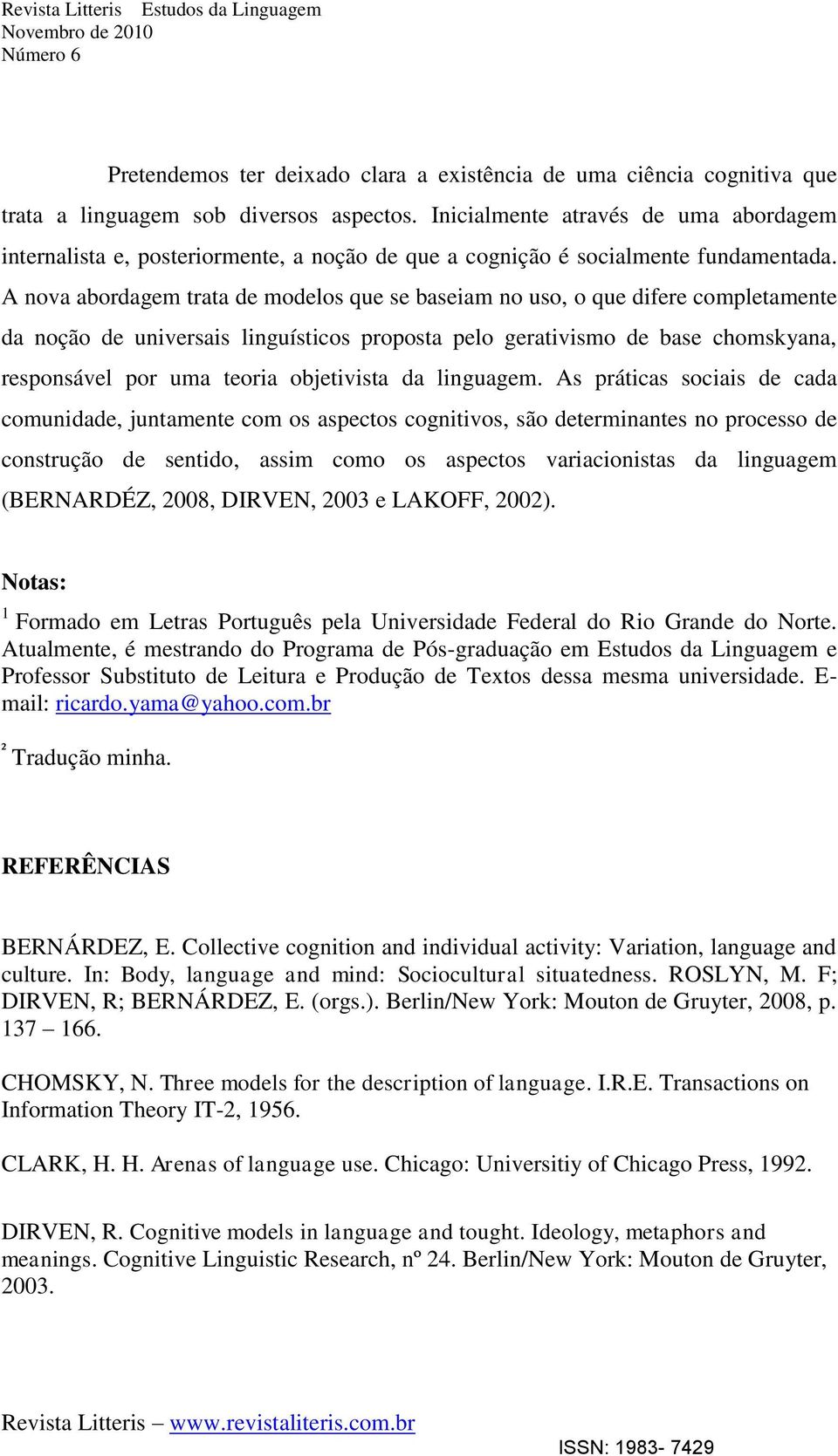 A nova abordagem trata de modelos que se baseiam no uso, o que difere completamente da noção de universais linguísticos proposta pelo gerativismo de base chomskyana, responsável por uma teoria