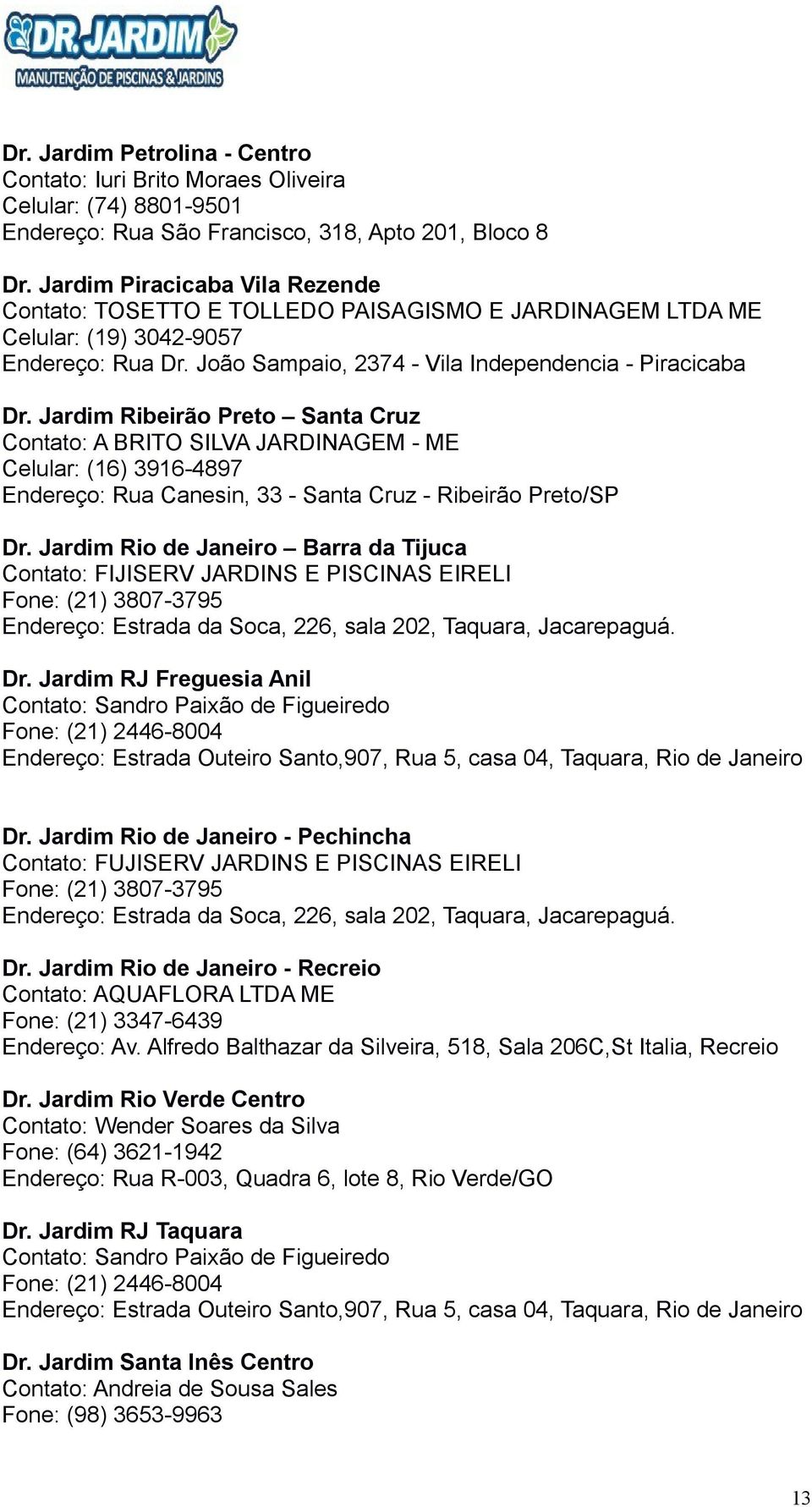 Jardim Ribeirão Preto Santa Cruz Contato: A BRITO SILVA JARDINAGEM - ME Celular: (16) 3916-4897 Endereço: Rua Canesin, 33 - Santa Cruz - Ribeirão Preto/SP Dr.