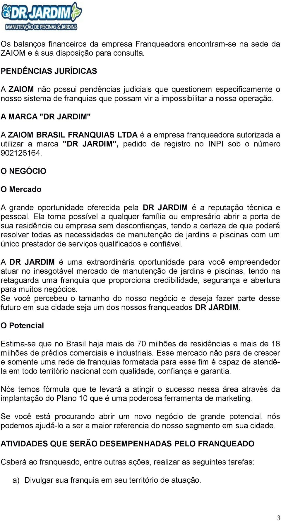 A MARCA "DR JARDIM" A ZAIOM BRASIL FRANQUIAS LTDA é a empresa franqueadora autorizada a utilizar a marca "DR JARDIM", pedido de registro no INPI sob o número 902126164.