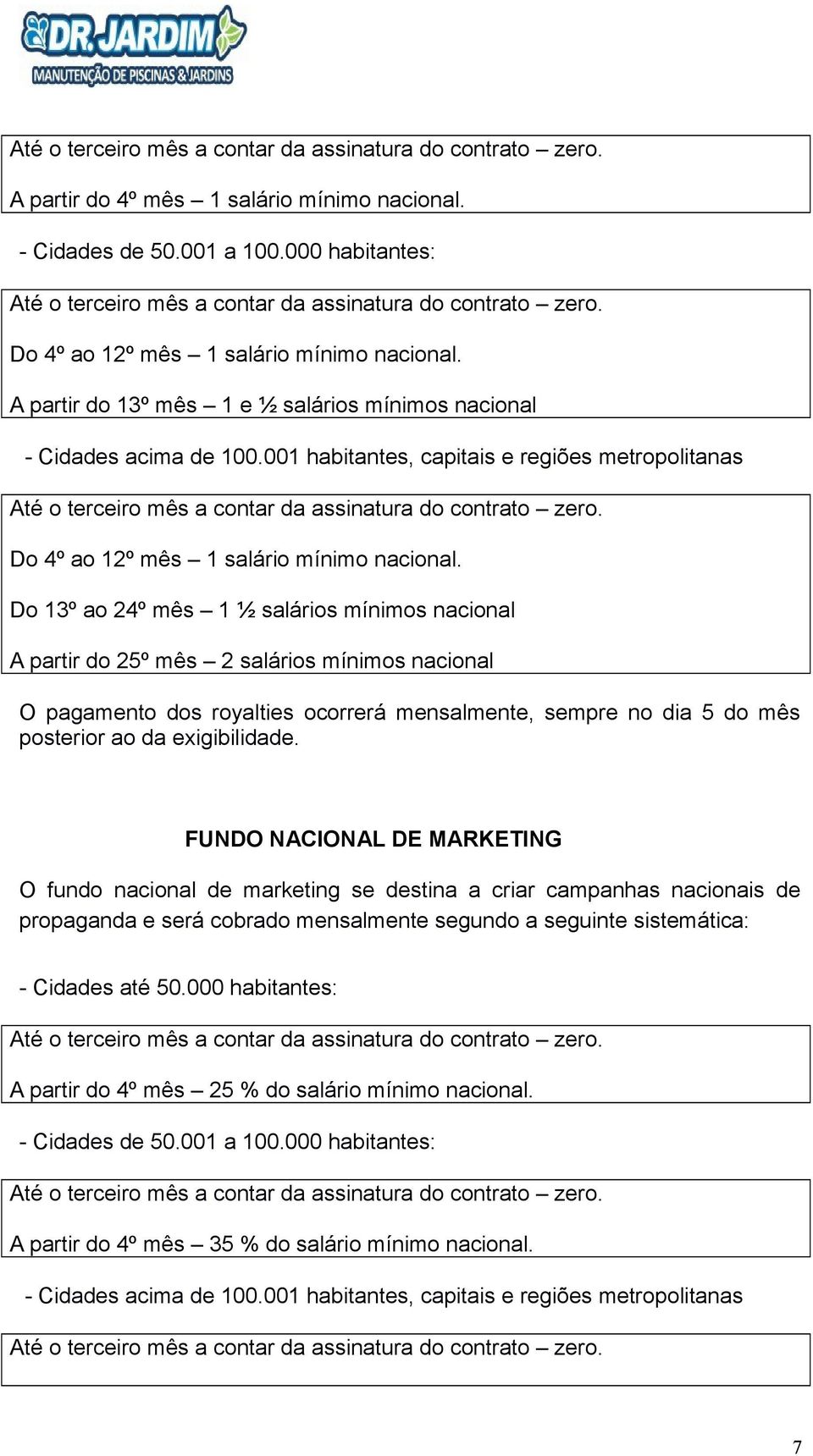 001 habitantes, capitais e regiões metropolitanas Até o terceiro mês a contar da assinatura do contrato zero. Do 4º ao 12º mês 1 salário mínimo nacional.