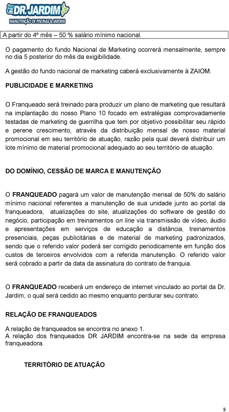 PUBLICIDADE E MARKETING O Franqueado será treinado para produzir um plano de marketing que resultará na implantação do nosso Plano 10 focado em estratégias comprovadamente testadas de marketing de