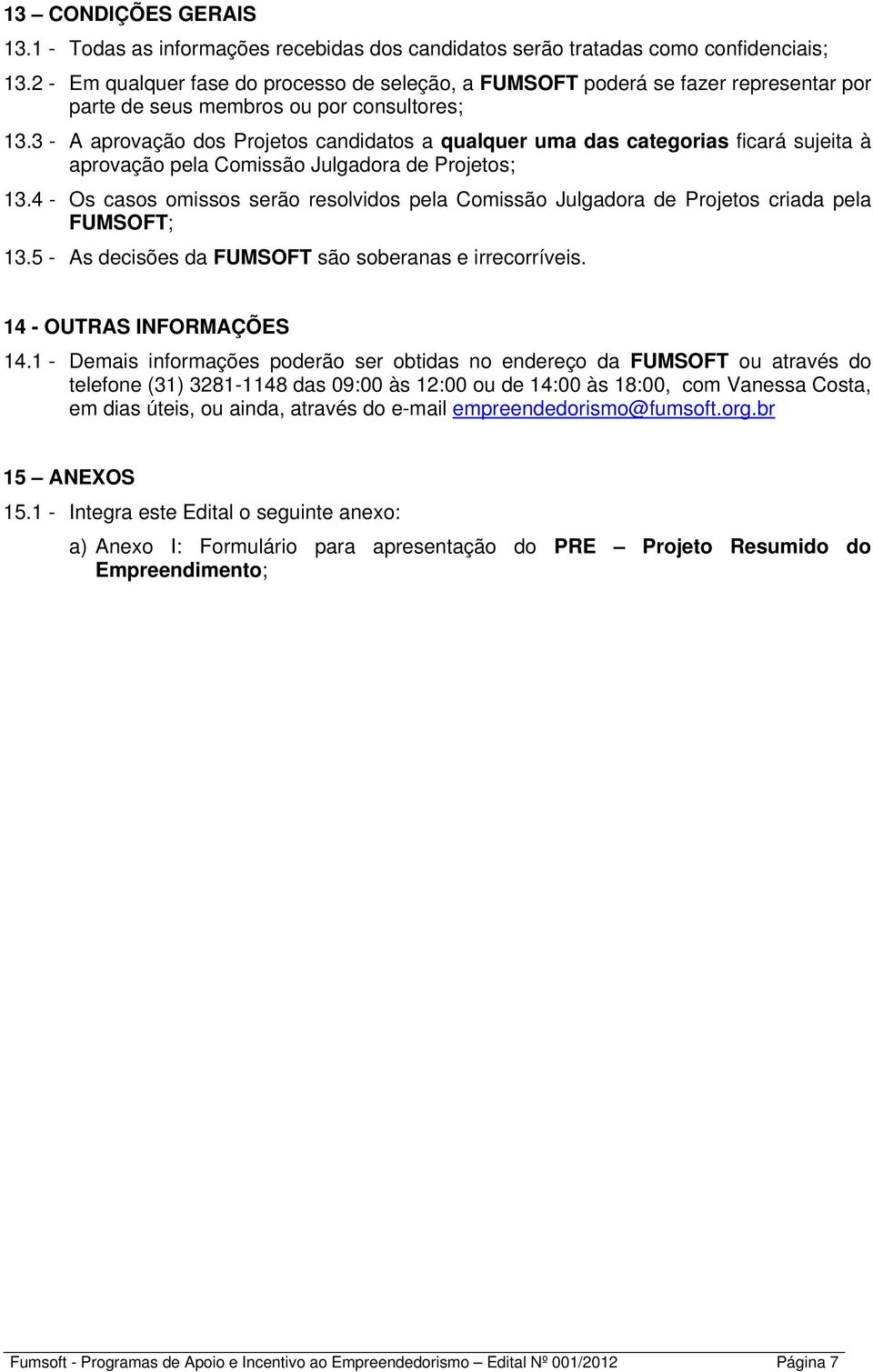 3 - A aprovação dos Projetos candidatos a qualquer uma das categorias ficará sujeita à aprovação pela Comissão Julgadora de Projetos; 13.