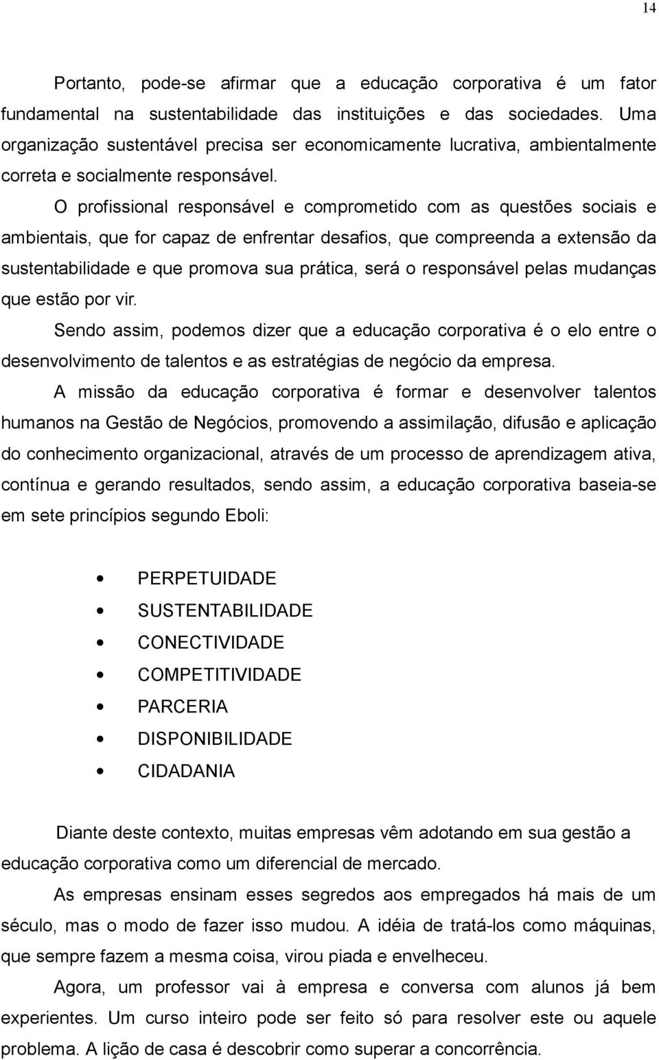 O profissional responsável e comprometido com as questões sociais e ambientais, que for capaz de enfrentar desafios, que compreenda a extensão da sustentabilidade e que promova sua prática, será o