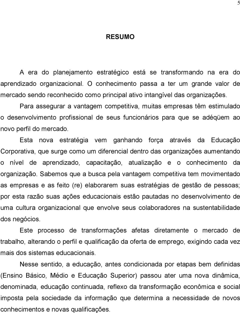 Para assegurar a vantagem competitiva, muitas empresas têm estimulado o desenvolvimento profissional de seus funcionários para que se adéqüem ao novo perfil do mercado.