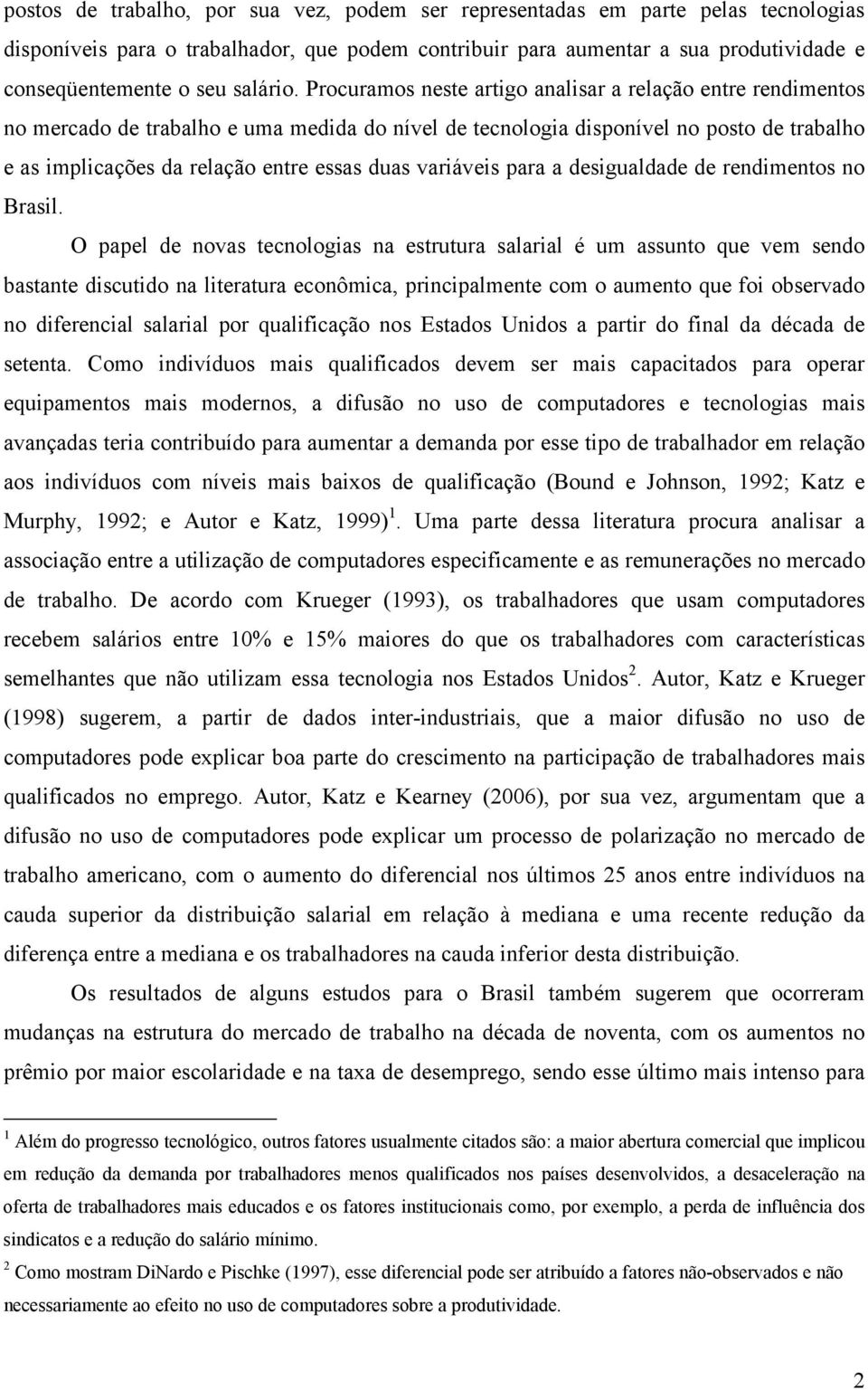 Procuramos neste artigo analisar a relação entre rendimentos no mercado de trabalho e uma medida do nível de tecnologia disponível no posto de trabalho e as implicações da relação entre essas duas