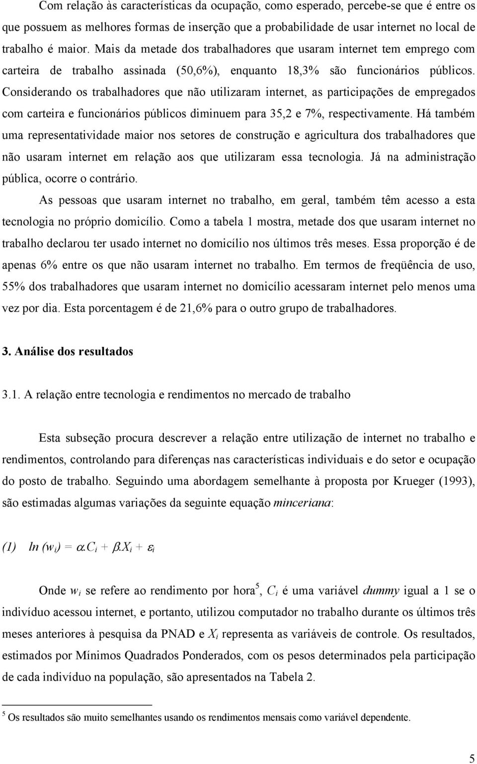 Considerando os trabalhadores que não utiliaram internet, as participações de empregados com carteira e funcionários públicos diminuem para 35,2 e 7%, respectivamente.