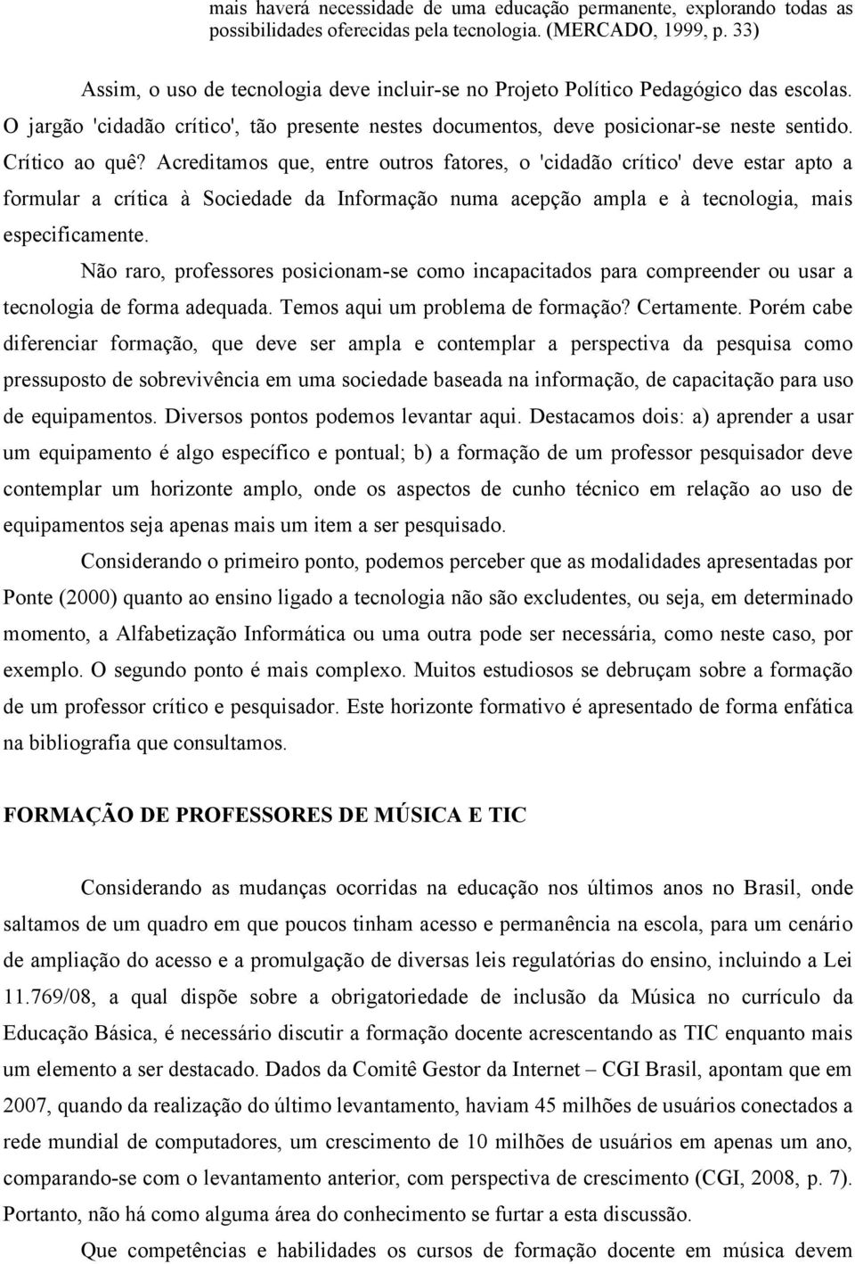 Acreditamos que, entre outros fatores, o 'cidadão crítico' deve estar apto a formular a crítica à Sociedade da Informação numa acepção ampla e à tecnologia, mais especificamente.