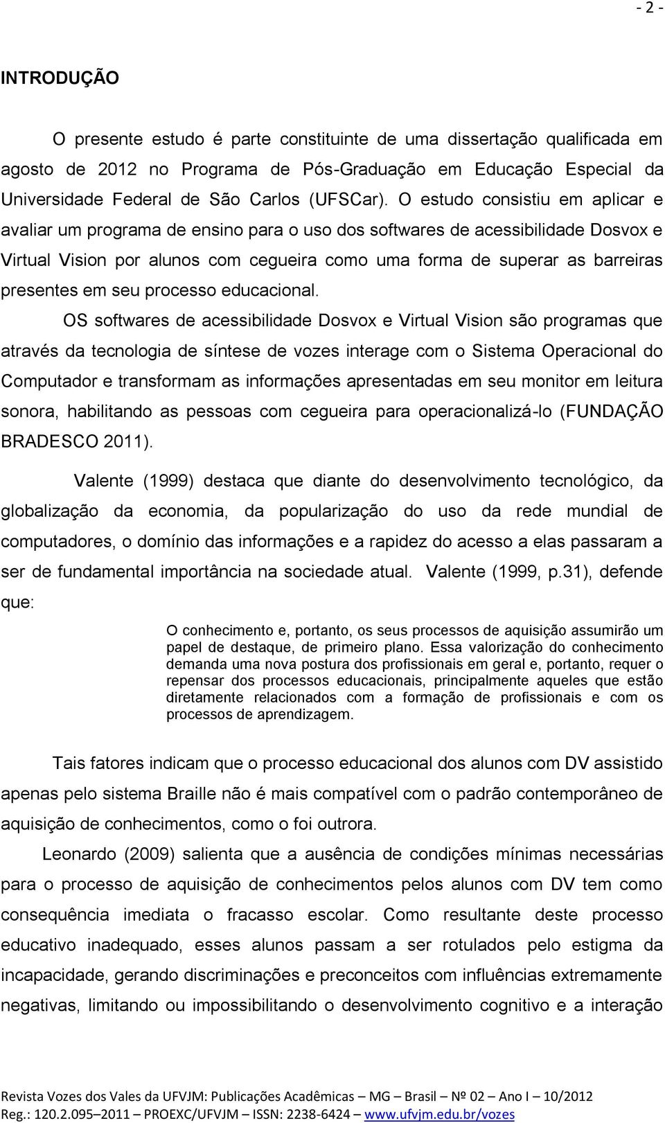 O estudo consistiu em aplicar e avaliar um programa de ensino para o uso dos softwares de acessibilidade Dosvox e Virtual Vision por alunos com cegueira como uma forma de superar as barreiras