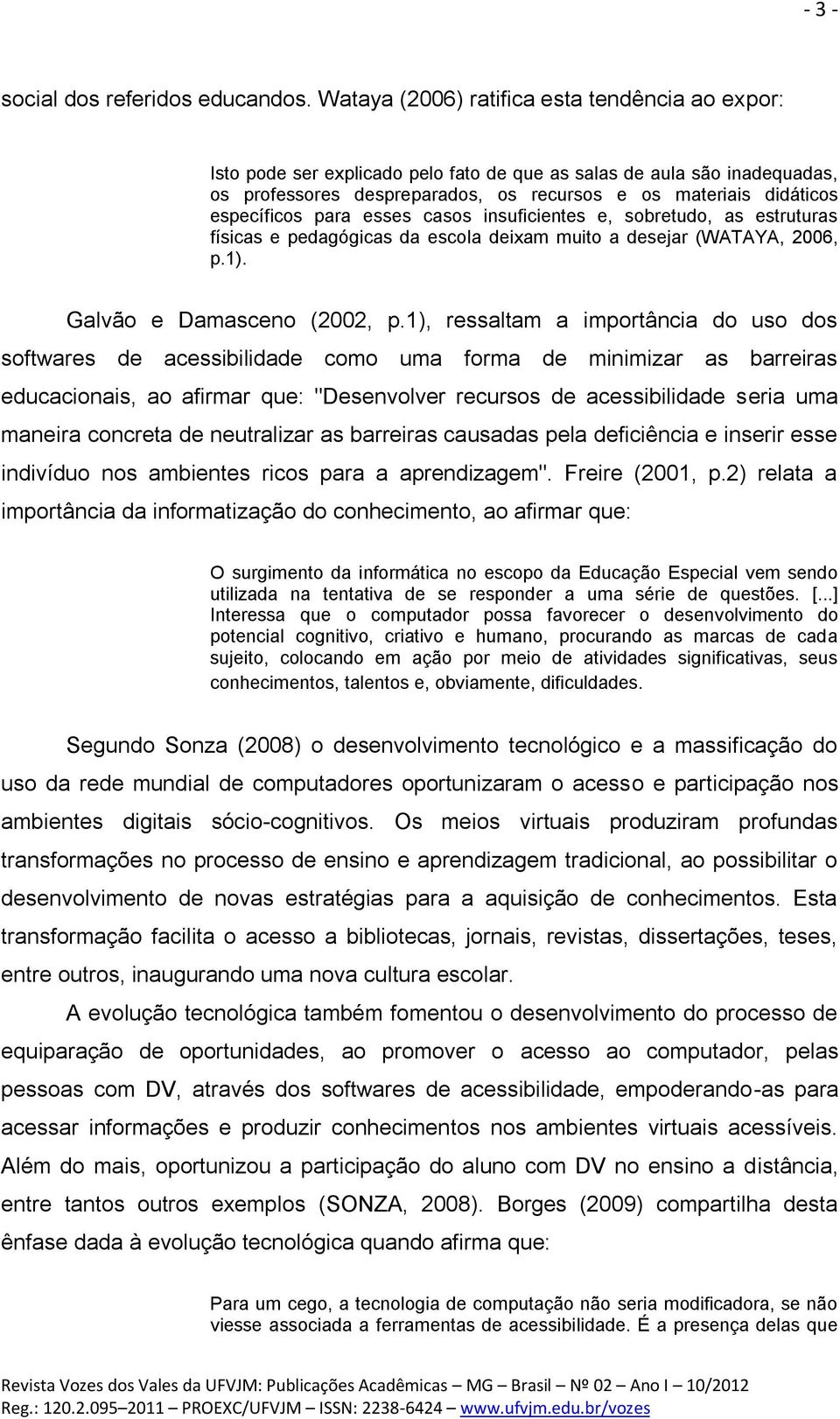 específicos para esses casos insuficientes e, sobretudo, as estruturas físicas e pedagógicas da escola deixam muito a desejar (WATAYA, 2006, p.1). Galvão e Damasceno (2002, p.