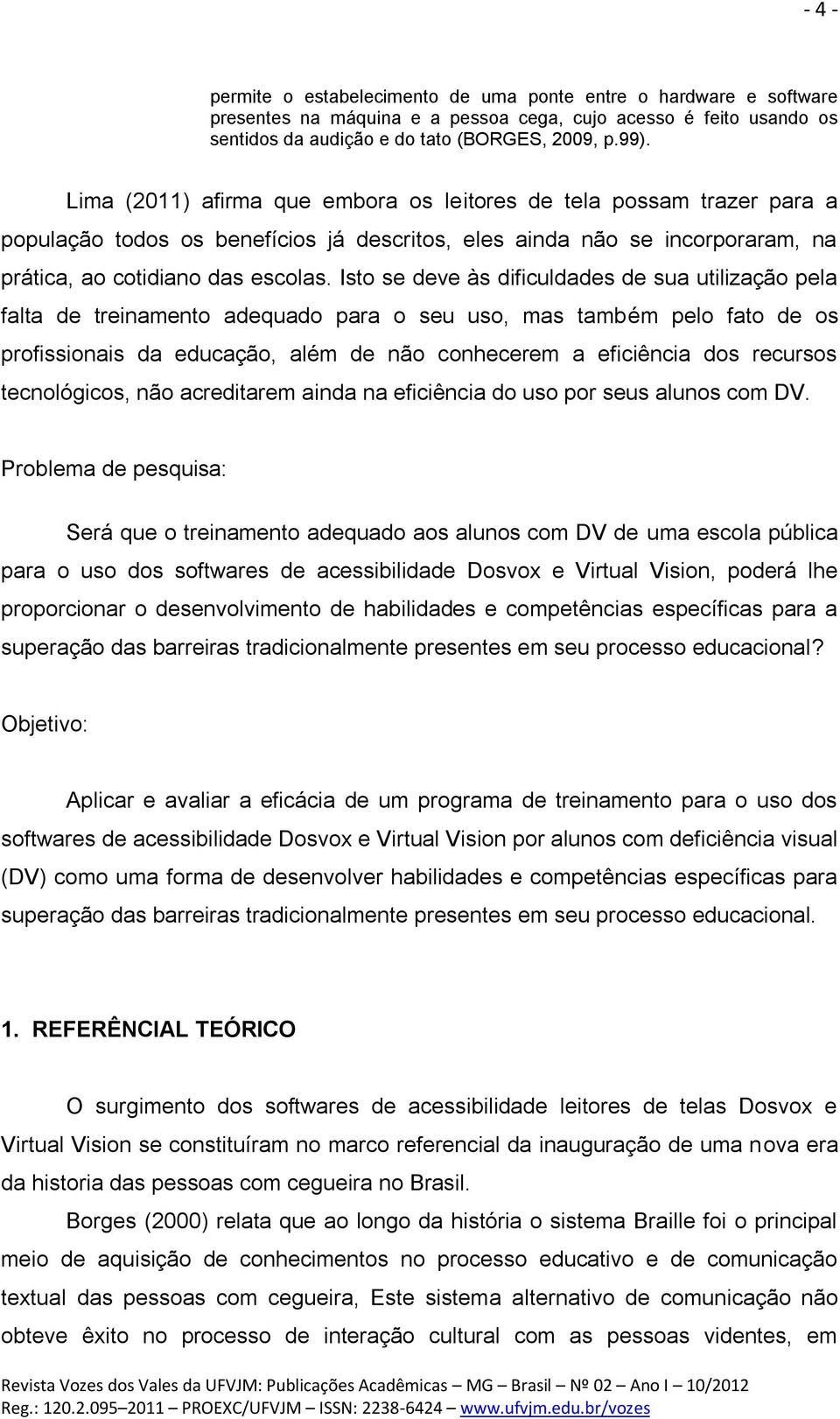 Isto se deve às dificuldades de sua utilização pela falta de treinamento adequado para o seu uso, mas também pelo fato de os profissionais da educação, além de não conhecerem a eficiência dos