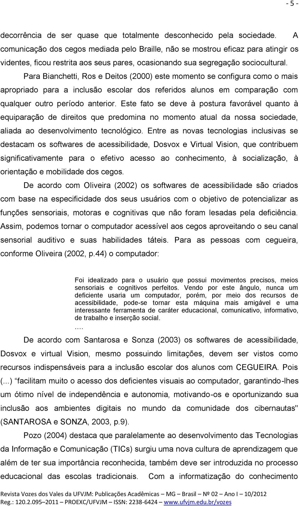 Para Bianchetti, Ros e Deitos (2000) este momento se configura como o mais apropriado para a inclusão escolar dos referidos alunos em comparação com qualquer outro período anterior.