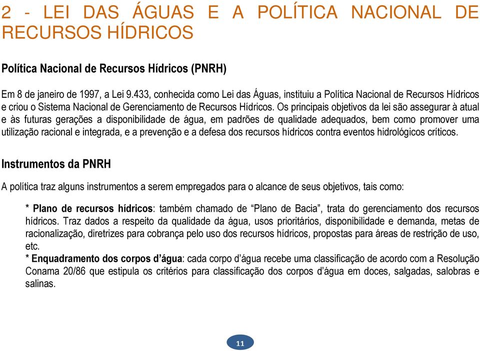 Os principais objetivos da lei são assegurar à atual e às futuras gerações a disponibilidade de água, em padrões de qualidade adequados, bem como promover uma utilização racional e integrada, e a