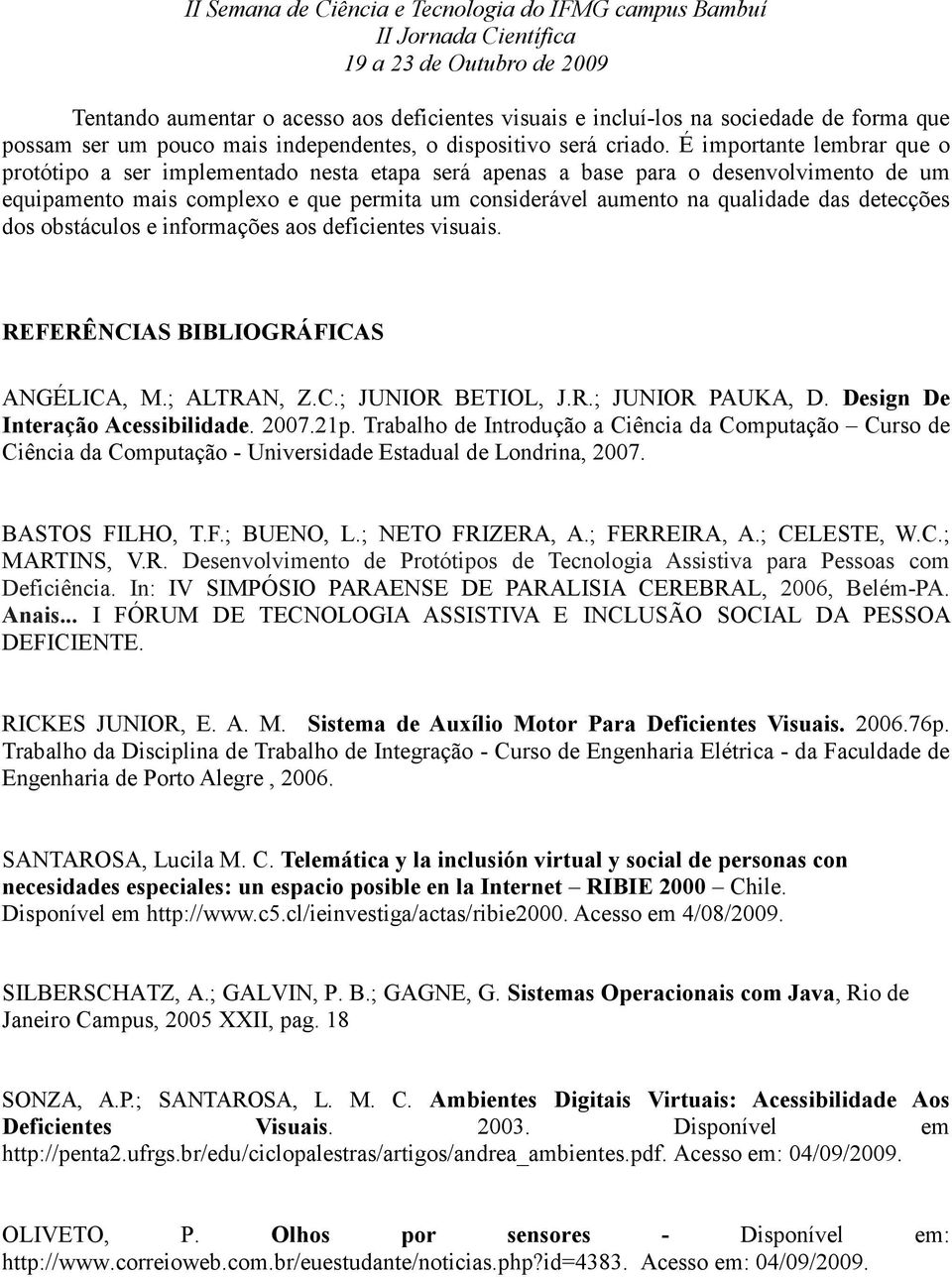 detecções dos obstáculos e informações aos deficientes visuais. REFERÊNCIAS BIBLIOGRÁFICAS ANGÉLICA, M.; ALTRAN, Z.C.; JUNIOR BETIOL, J.R.; JUNIOR PAUKA, D. Design De Interação Acessibilidade. 2007.