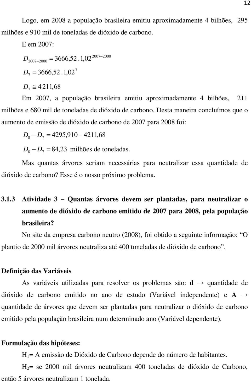 Desa maeira cocluímos que o aumeo de emissão de dióxido de carboo de 2007 para 2008 foi: D 8 D7 = 4295,910 4211,68 D D 84,23 milhões de oeladas.