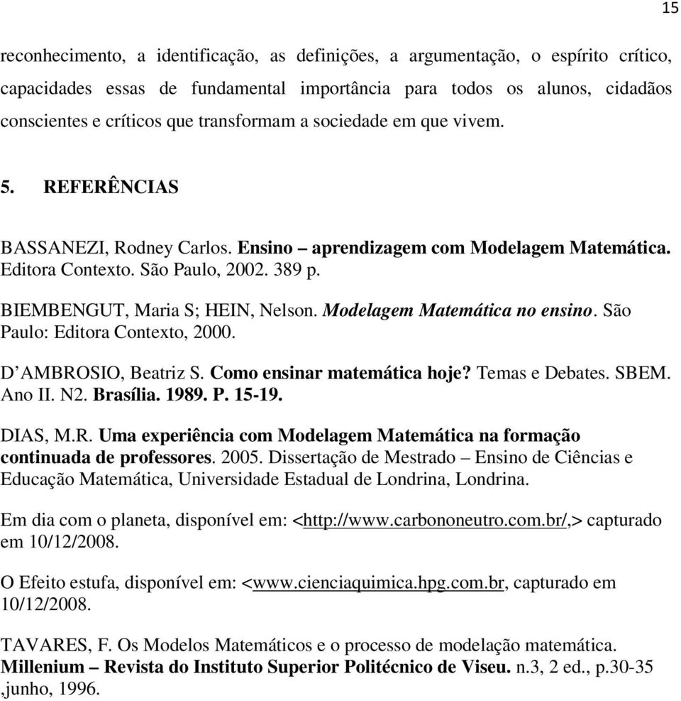 São Paulo: Ediora Coexo, 2000. D AMBROSIO, Beariz S. Como esiar maemáica hoje? Temas e Debaes. SBEM. Ao II. N2. Brasília. 1989. P. 15-19. DIAS, M.R. Uma experiêcia com Modelagem Maemáica a formação coiuada de professores.